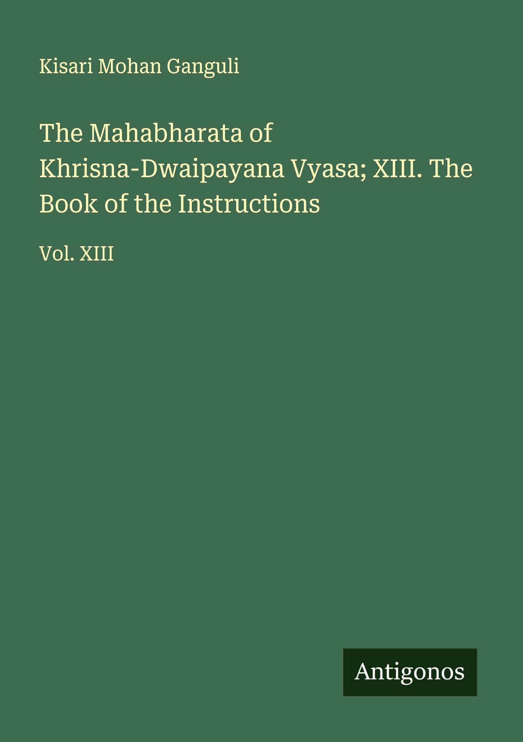 The Mahabharata of Khrisna-Dwaipayana Vyasa; XIII. The Book of the Instructions Classics