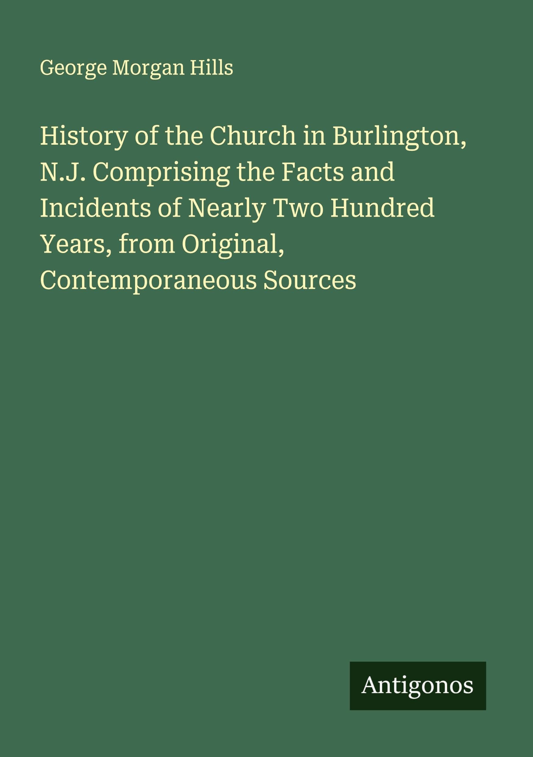 History of the Church in Burlington, N.J. Comprising the Facts and Incidents of Nearly Two Hundred Years, from Original, Contemporaneous Sources Classics