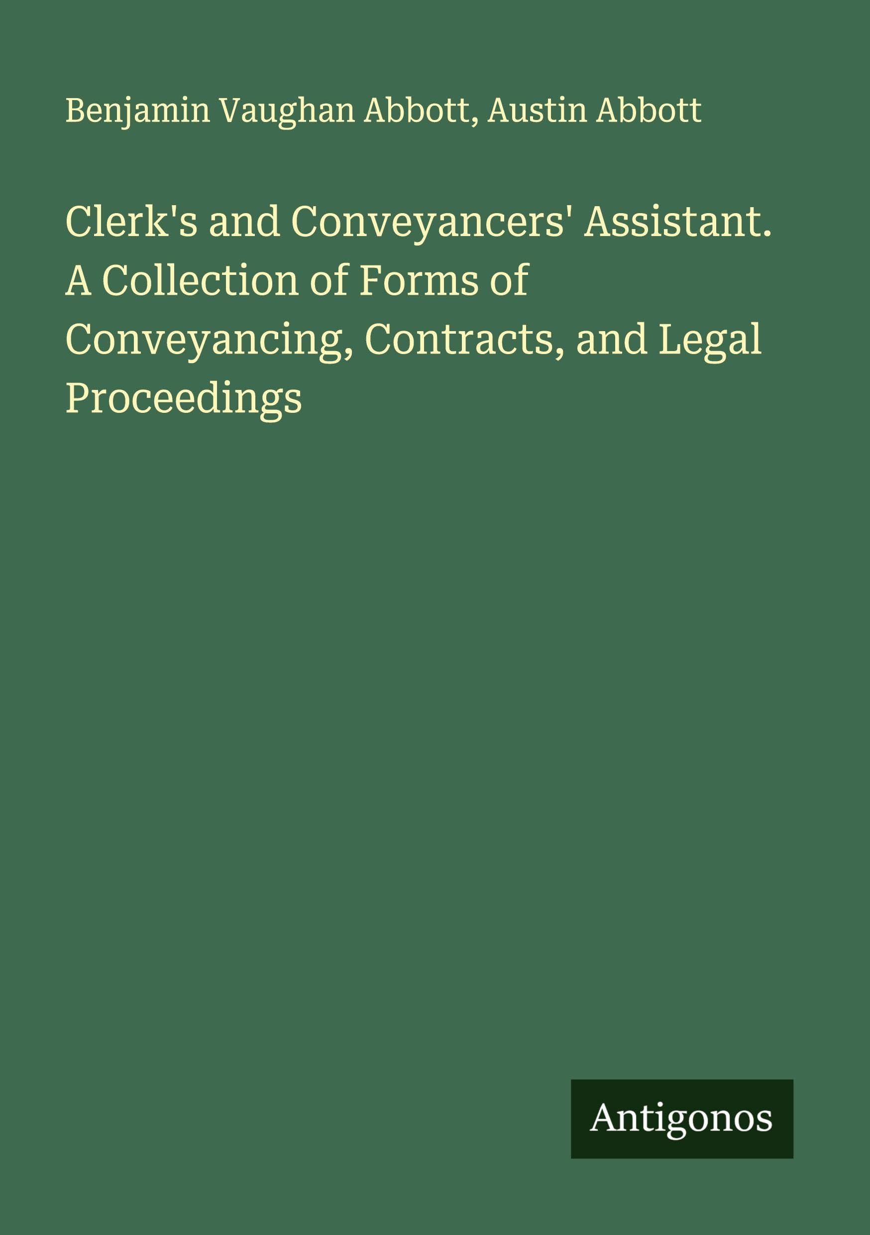 Clerk's and Conveyancers' Assistant. A Collection of Forms of Conveyancing, Contracts, and Legal Proceedings Classics