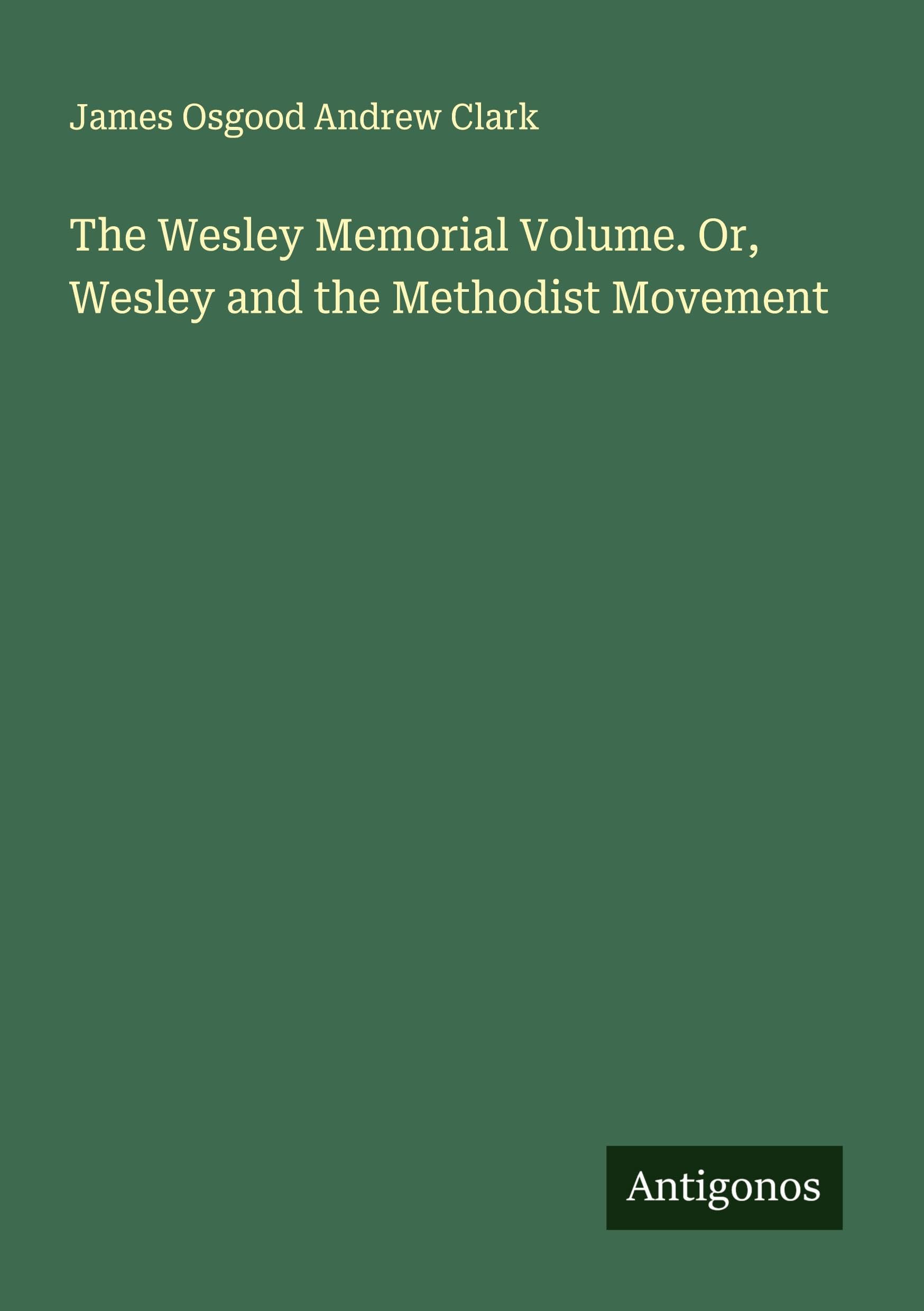The Wesley Memorial Volume. Or, Wesley and the Methodist Movement Classics