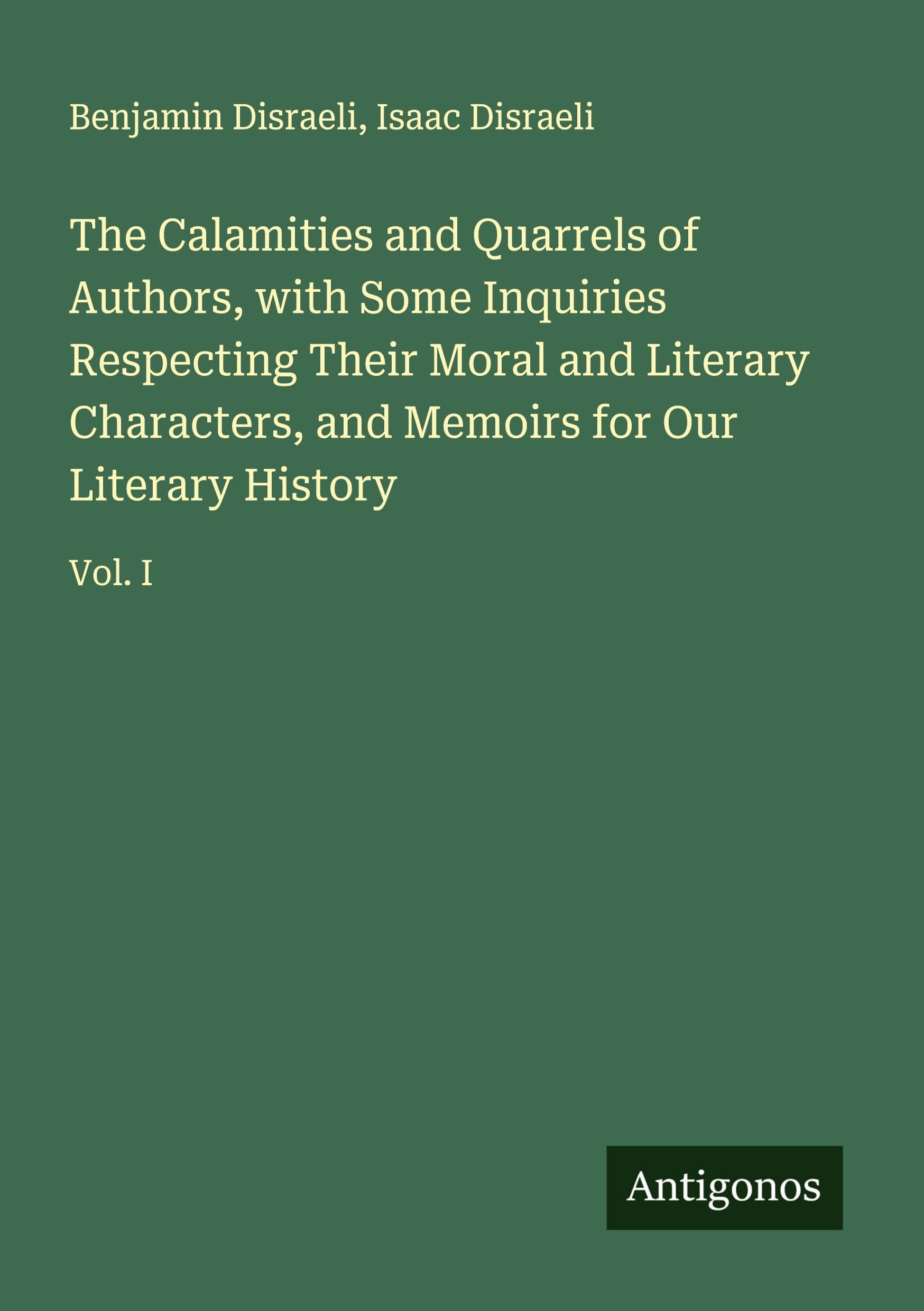 The Calamities and Quarrels of Authors, with Some Inquiries Respecting Their Moral and Literary Characters, and Memoirs for Our Literary History Classics