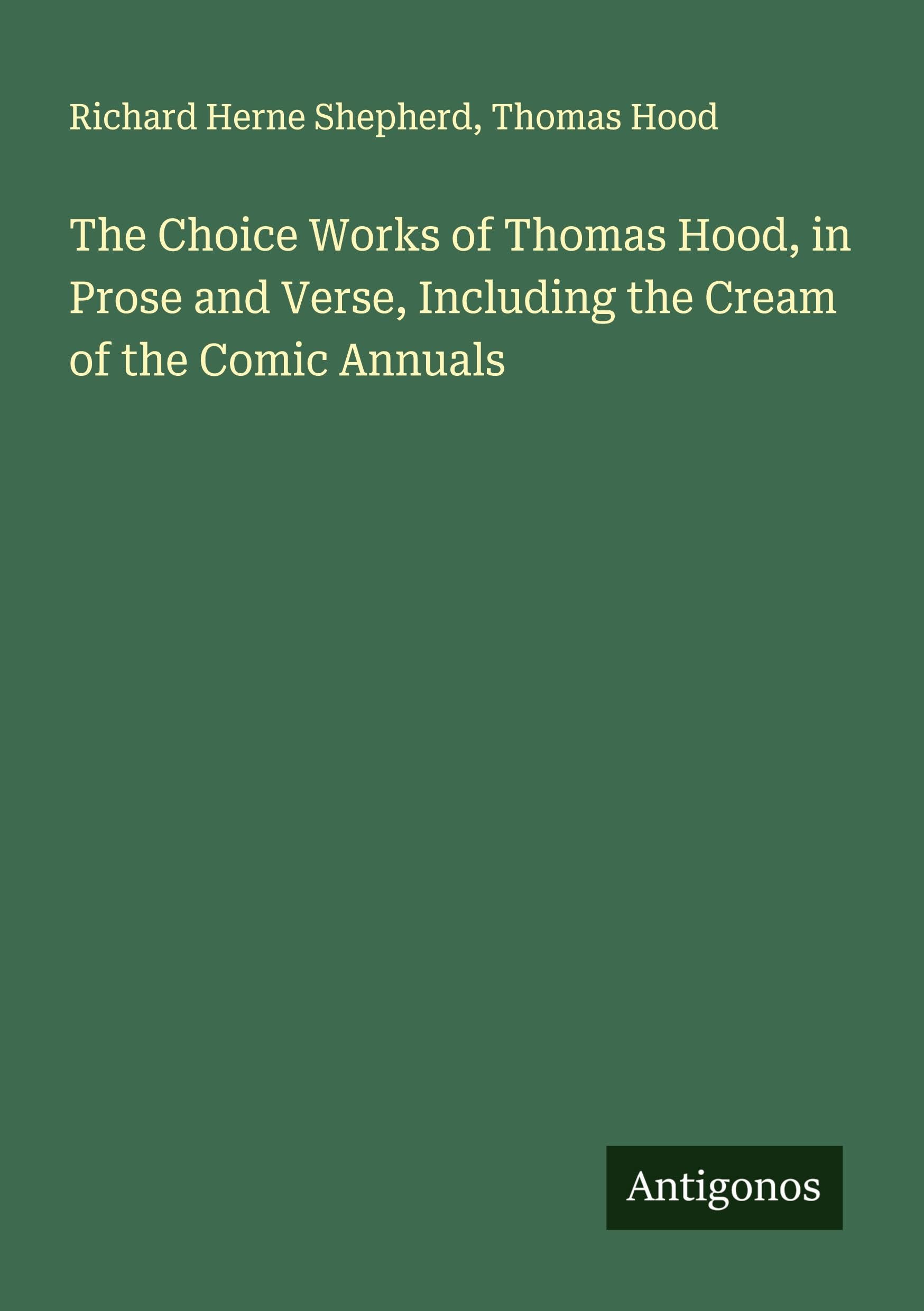 The Choice Works of Thomas Hood, in Prose and Verse, Including the Cream of the Comic Annuals Classics