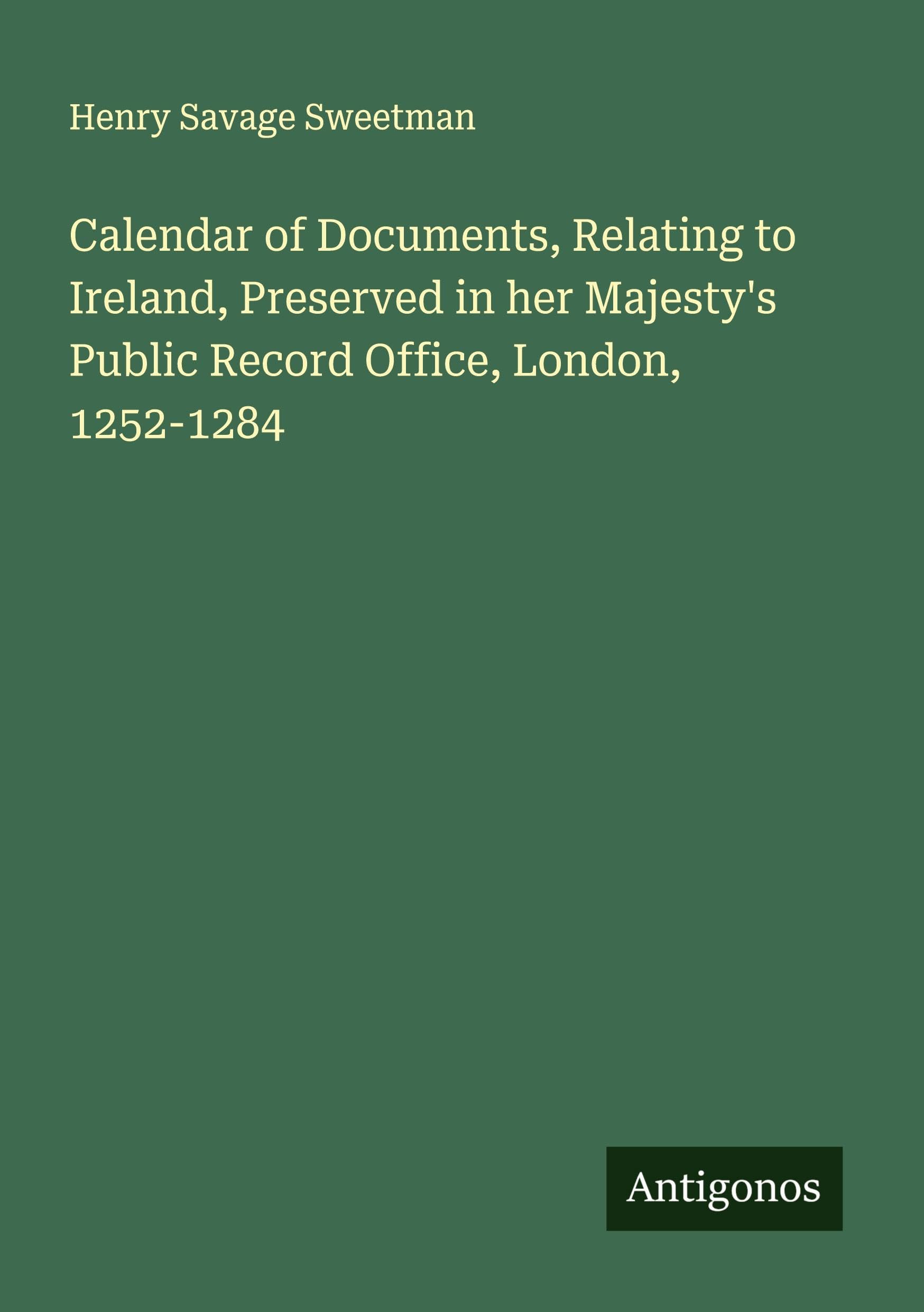 Calendar of Documents, Relating to Ireland, Preserved in her Majesty's Public Record Office, London, 1252-1284 Classics