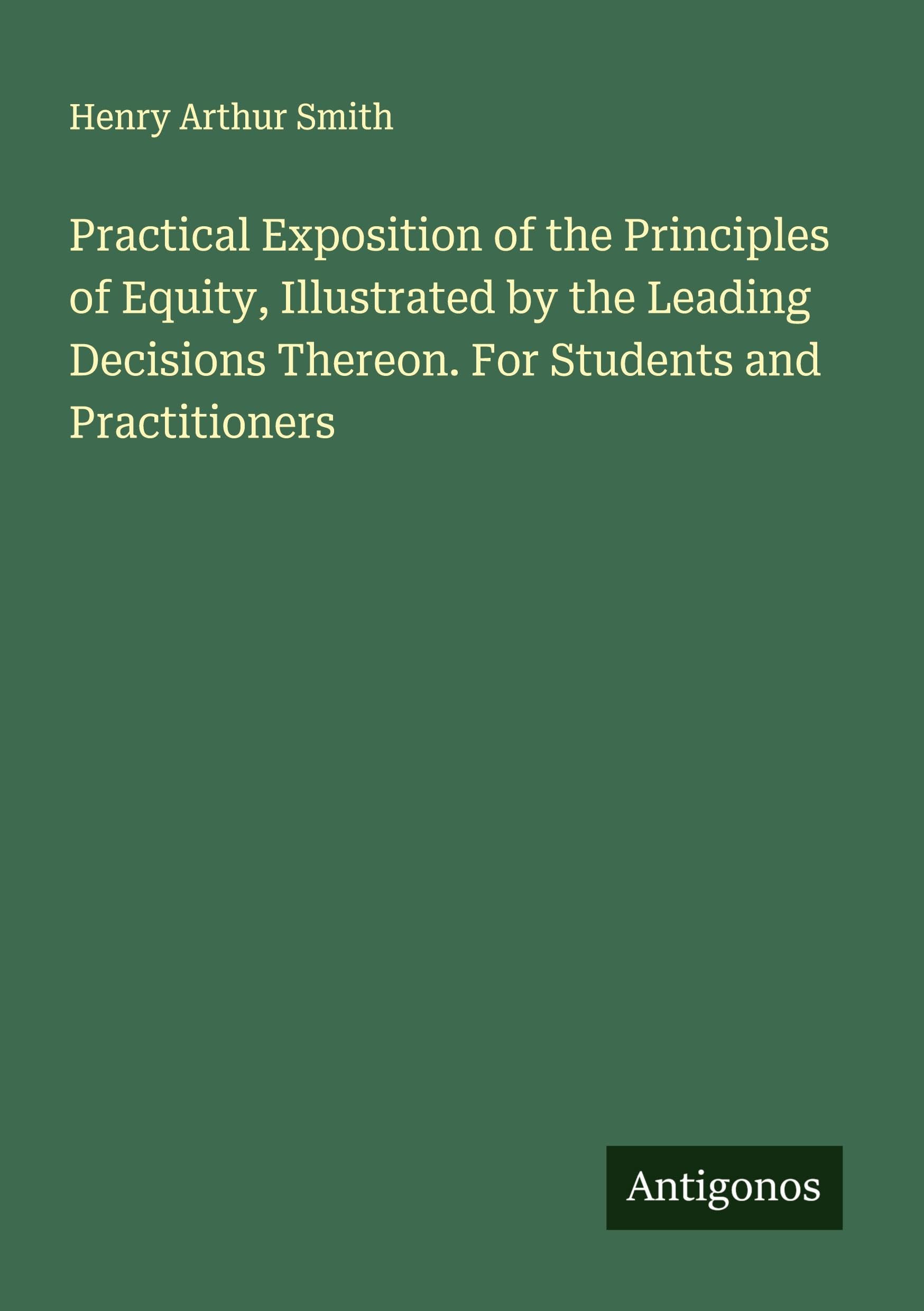 Practical Exposition of the Principles of Equity, Illustrated by the Leading Decisions Thereon. For Students and Practitioners Classics
