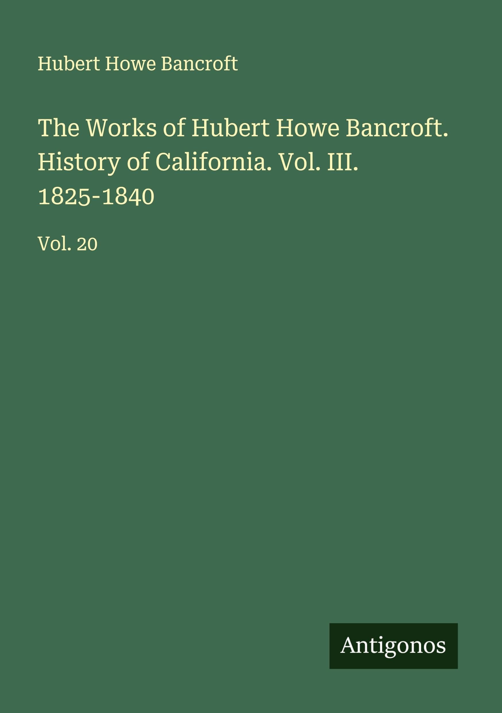 The Works of Hubert Howe Bancroft. History of California. Vol. III. 1825-1840 Classics