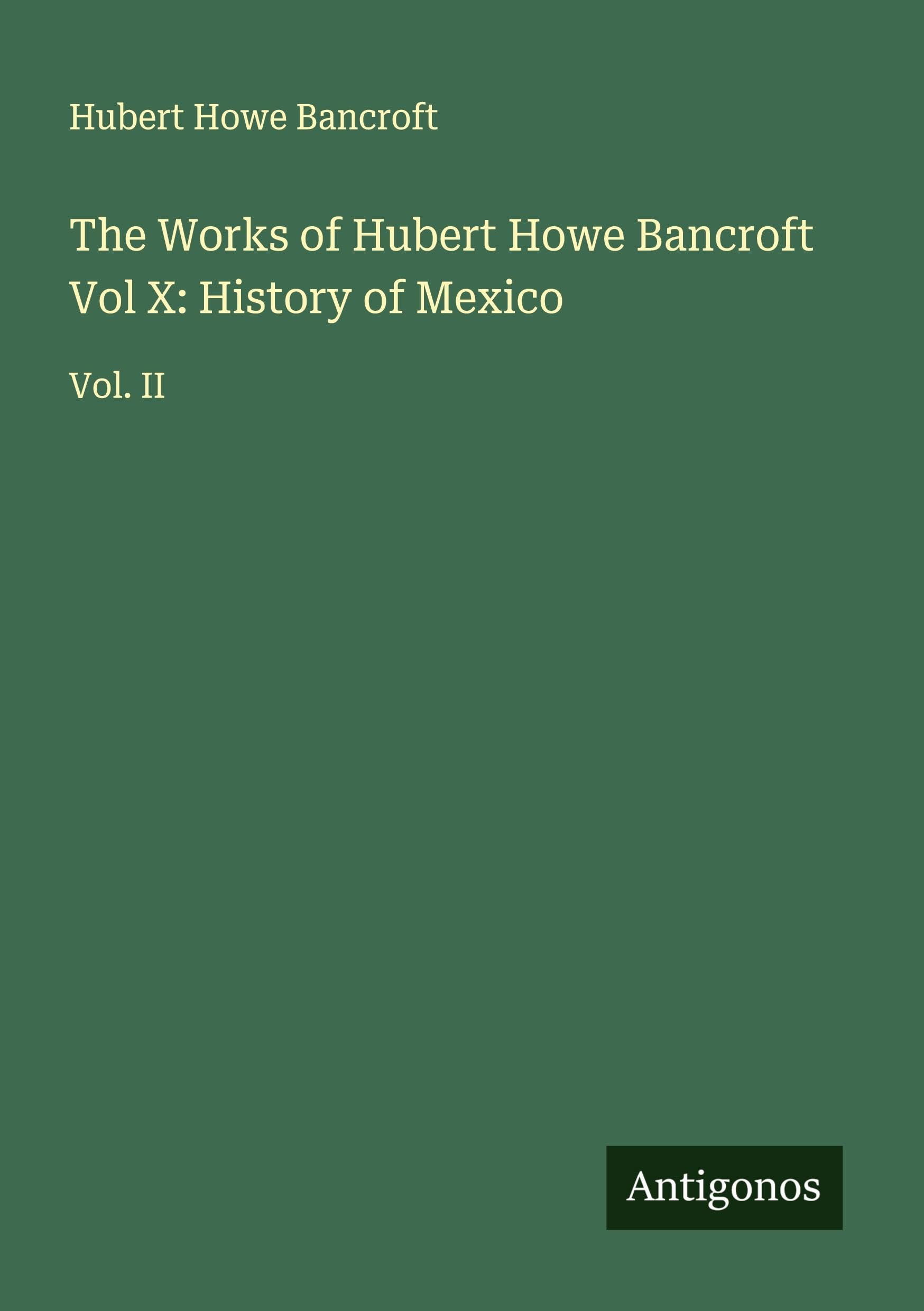 The Works of Hubert Howe Bancroft Vol X: History of Mexico Classics