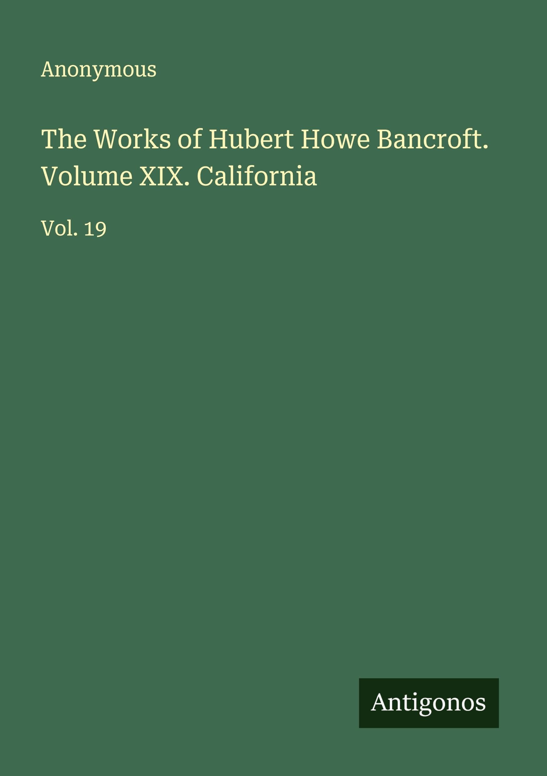 The Works of Hubert Howe Bancroft. Volume XIX. California Classics