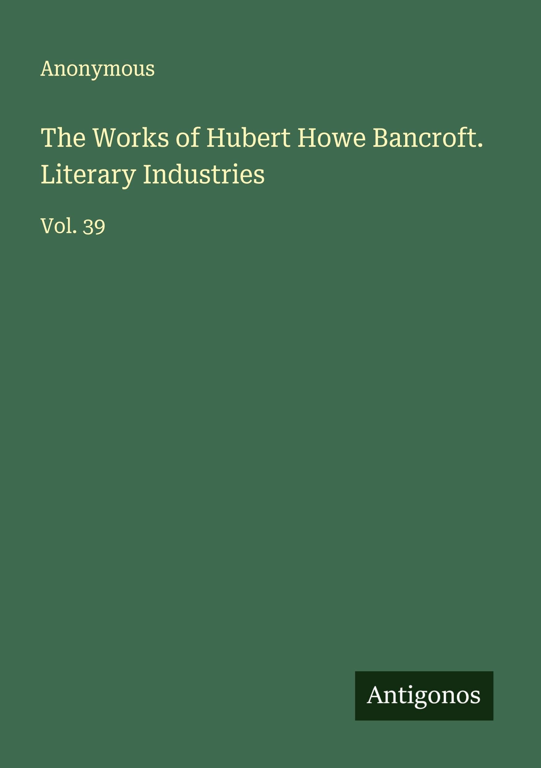 The Works of Hubert Howe Bancroft. Literary Industries Classics