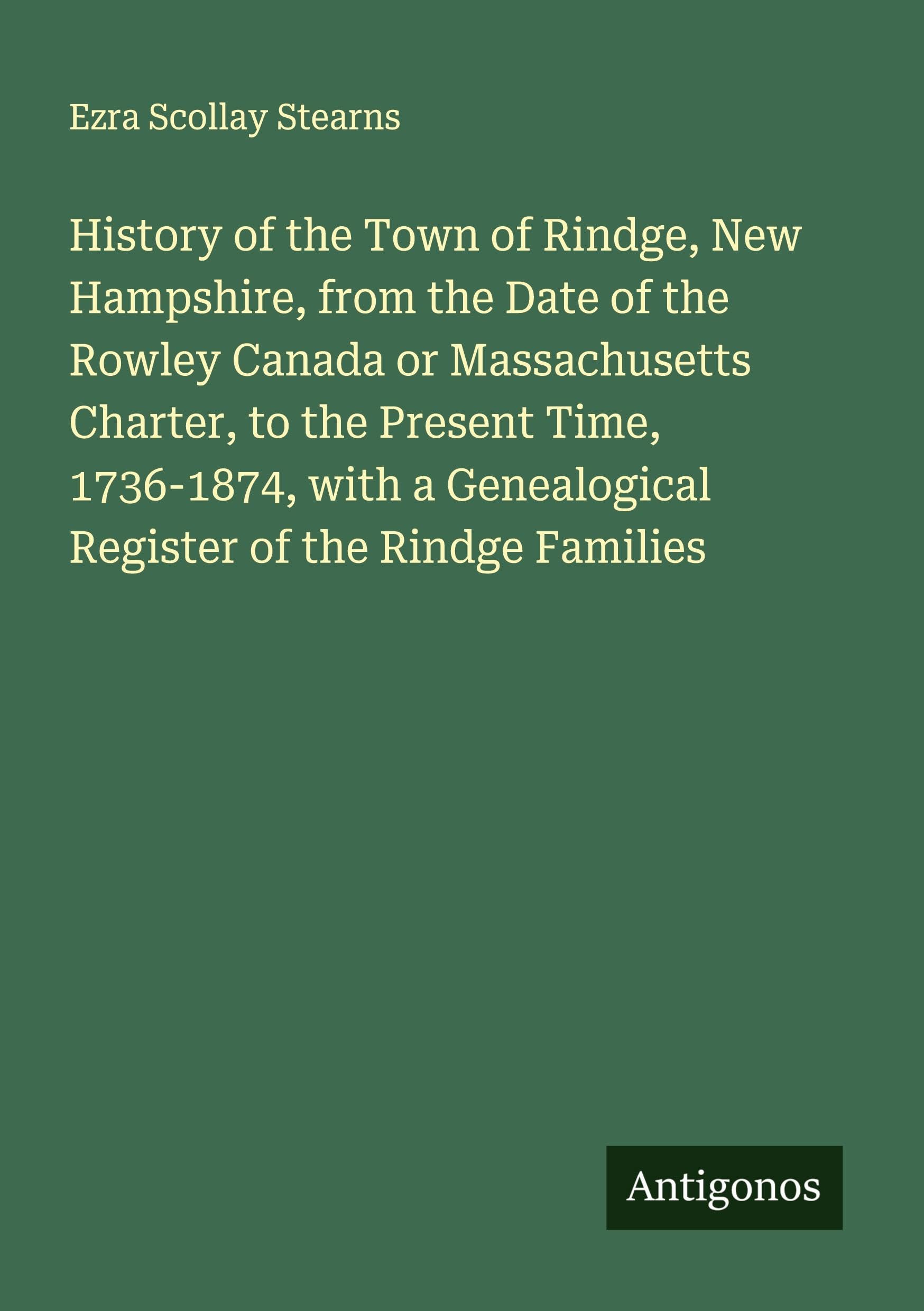 History of the Town of Rindge, New Hampshire, from the Date of the Rowley Canada or Massachusetts Charter, to the Present Time, 1736-1874, with a Genealogical Register of the Rindge Families Classics