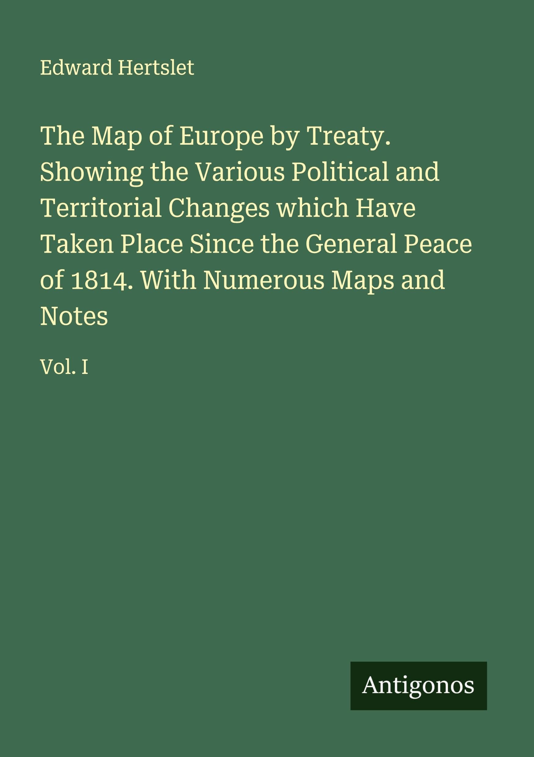 The Map of Europe by Treaty. Showing the Various Political and Territorial Changes which Have Taken Place Since the General Peace of 1814. With Numerous Maps and Notes Classics