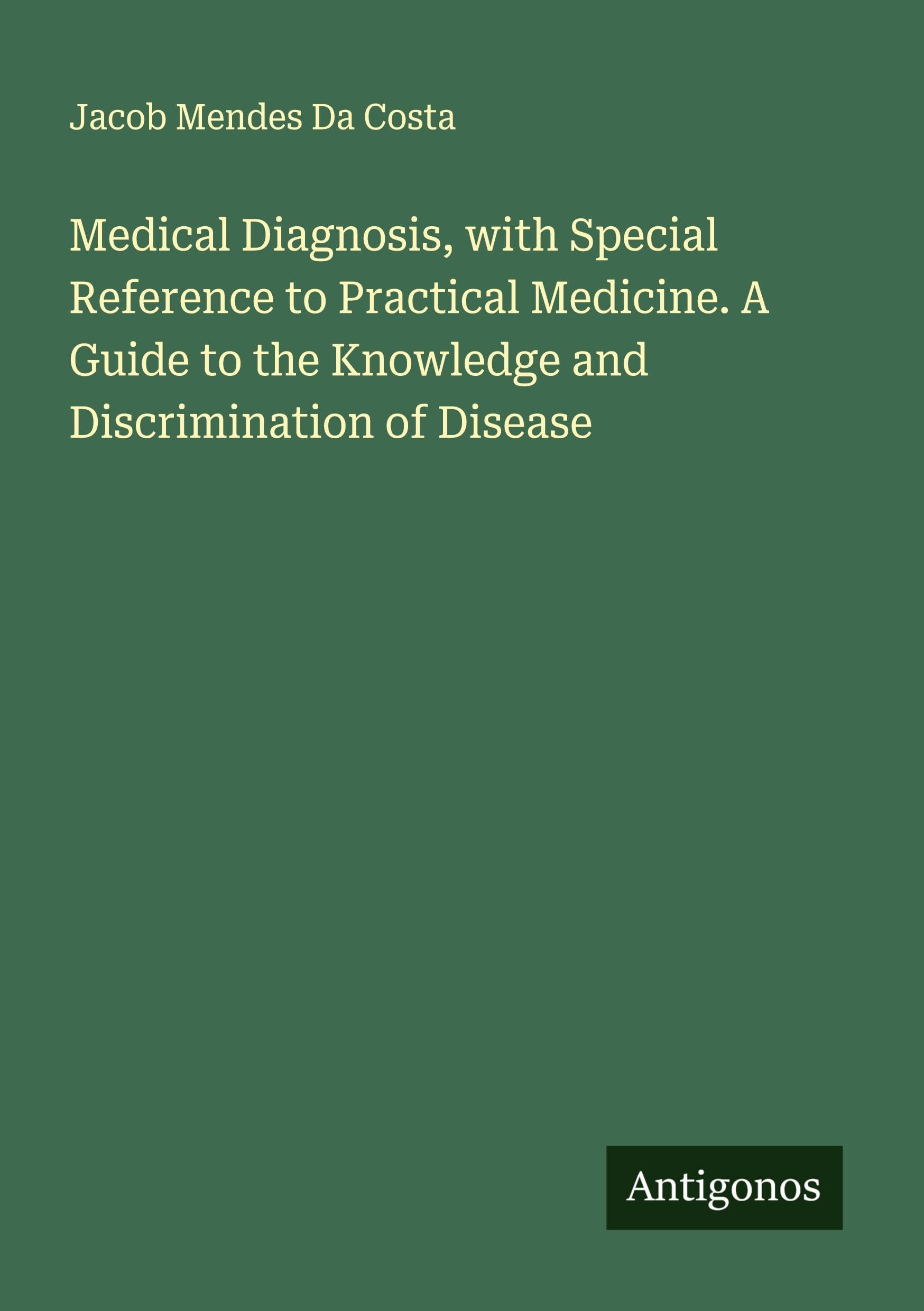Medical Diagnosis, with Special Reference to Practical Medicine. A Guide to the Knowledge and Discrimination of Disease Classics