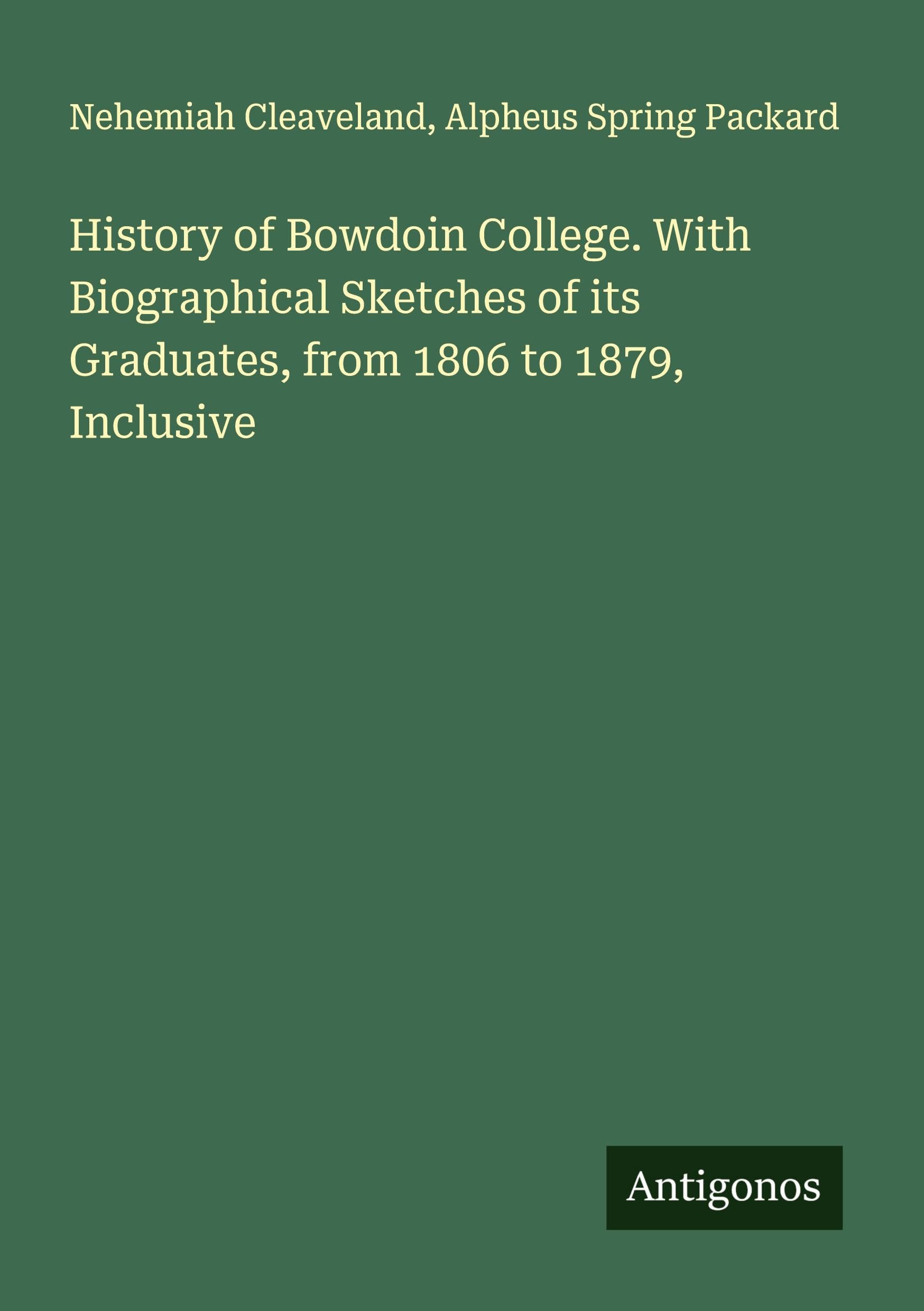 History of Bowdoin College. With Biographical Sketches of its Graduates, from 1806 to 1879, Inclusive Classics