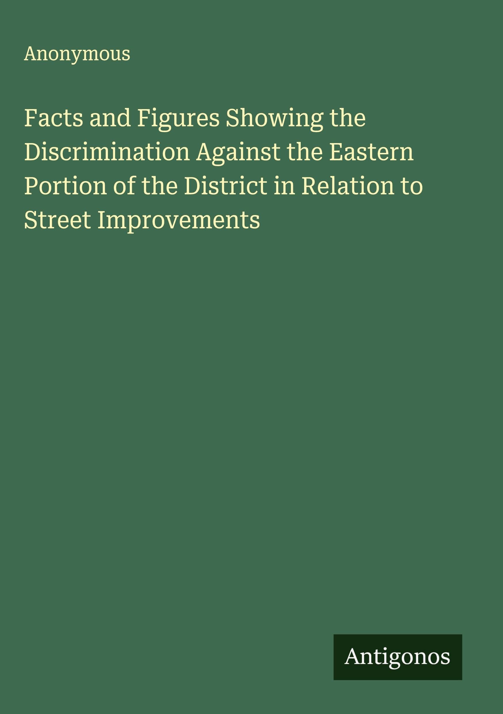Facts and Figures Showing the Discrimination Against the Eastern Portion of the District in Relation to Street Improvements Classics