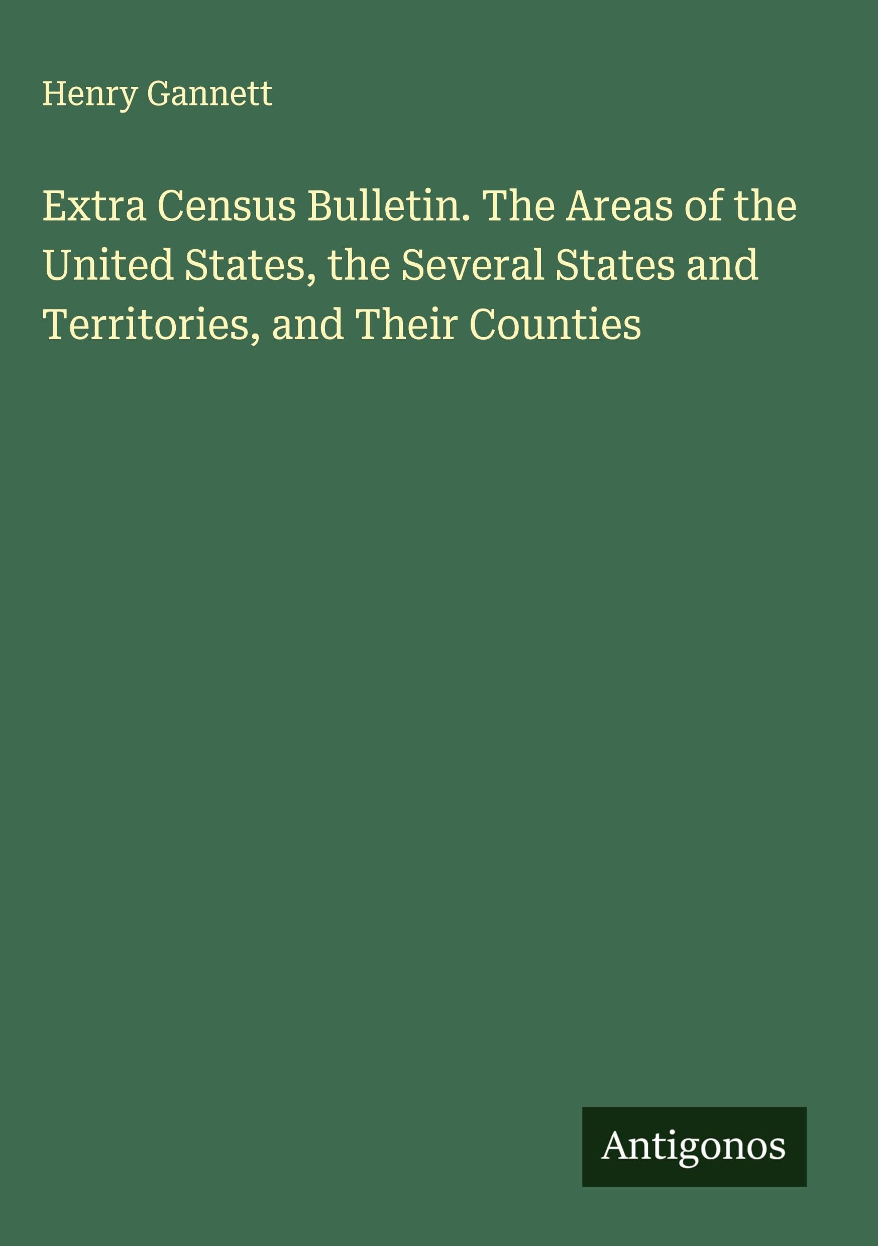 Extra Census Bulletin. The Areas of the United States, the Several States and Territories, and Their Counties Classics