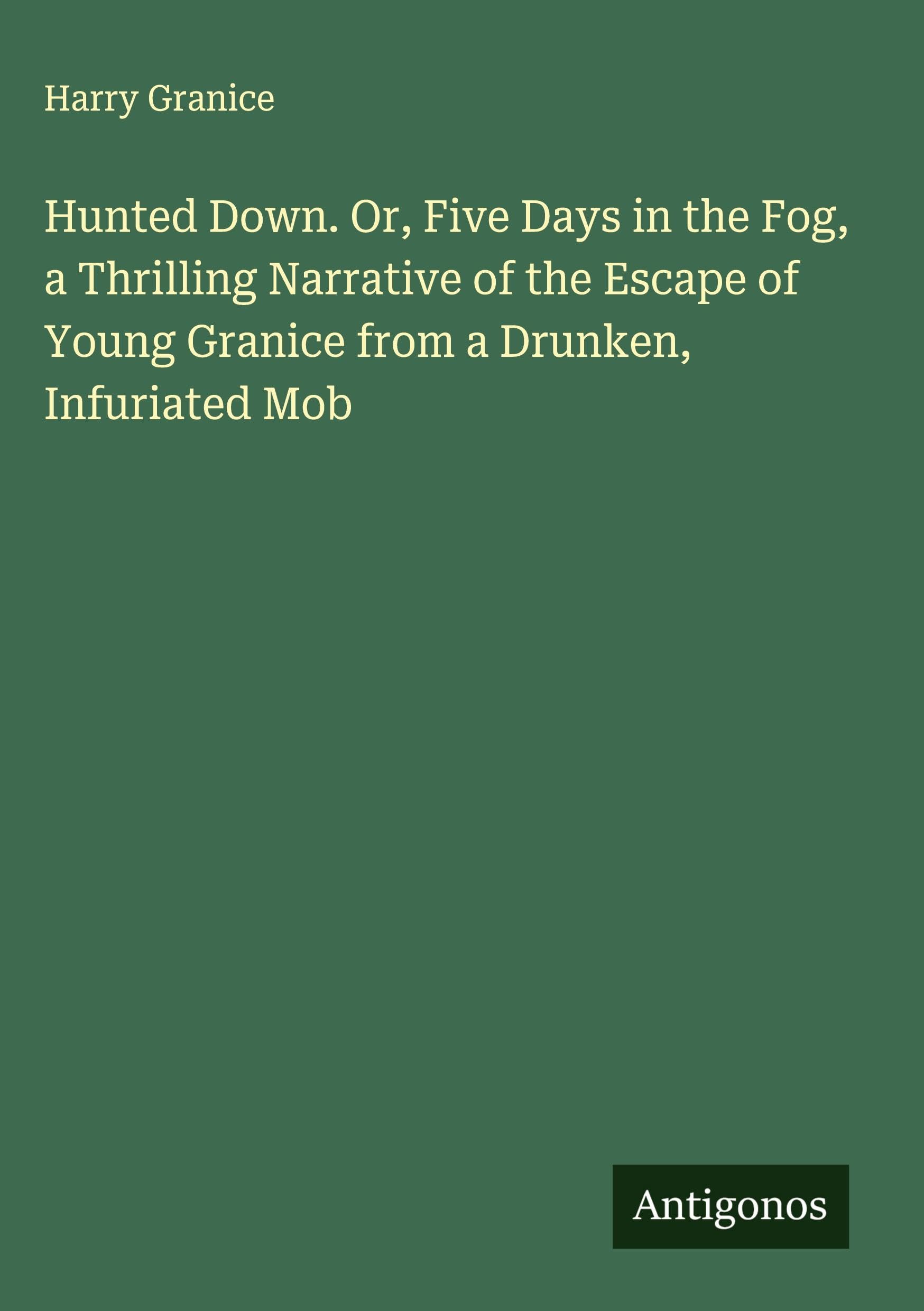 Hunted Down. Or, Five Days in the Fog, a Thrilling Narrative of the Escape of Young Granice from a Drunken, Infuriated Mob Classics