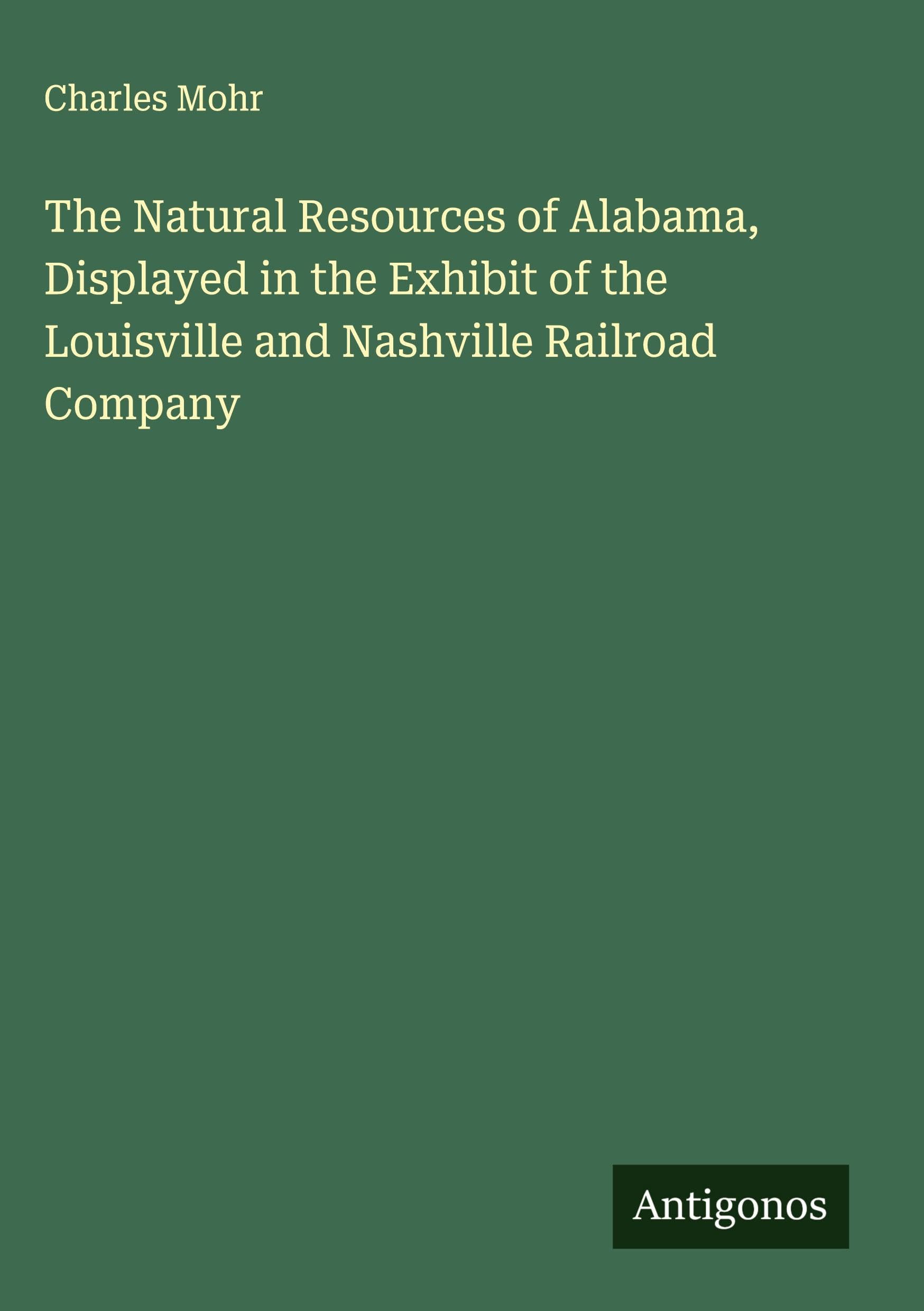 The Natural Resources of Alabama, Displayed in the Exhibit of the Louisville and Nashville Railroad Company Classics
