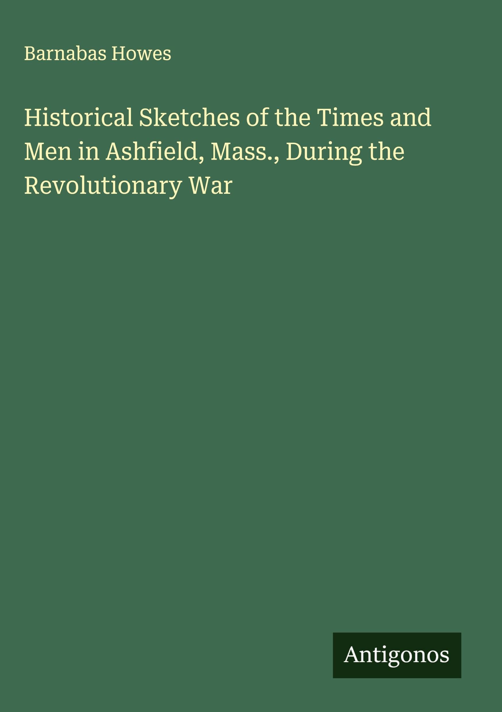 Historical Sketches of the Times and Men in Ashfield, Mass., During the Revolutionary War Classics
