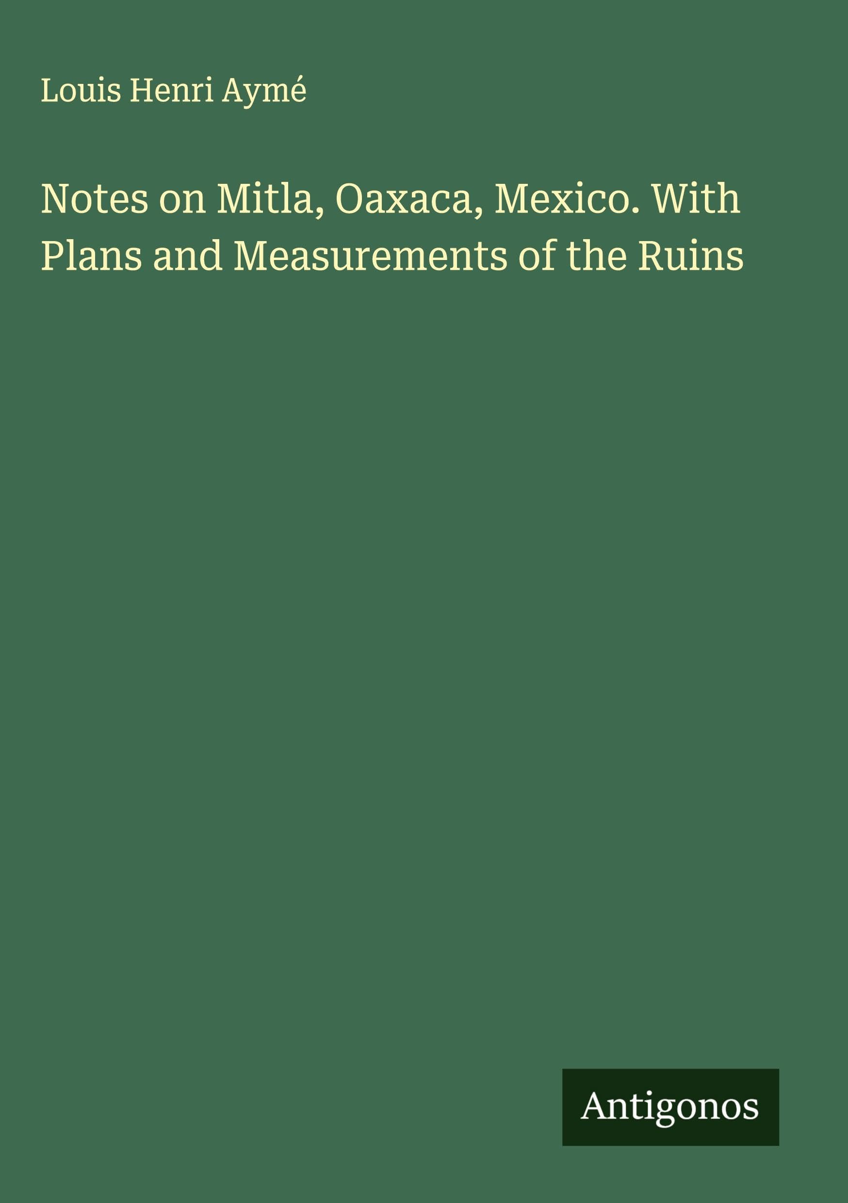 Notes on Mitla, Oaxaca, Mexico. With Plans and Measurements of the Ruins Classics