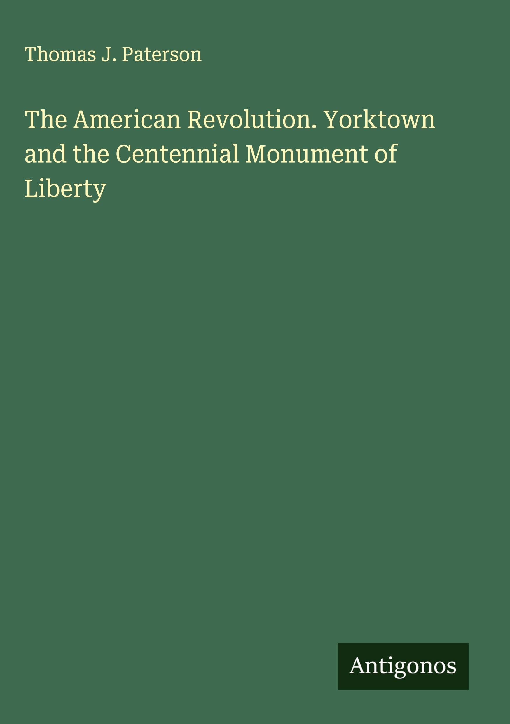 The American Revolution. Yorktown and the Centennial Monument of Liberty Classics