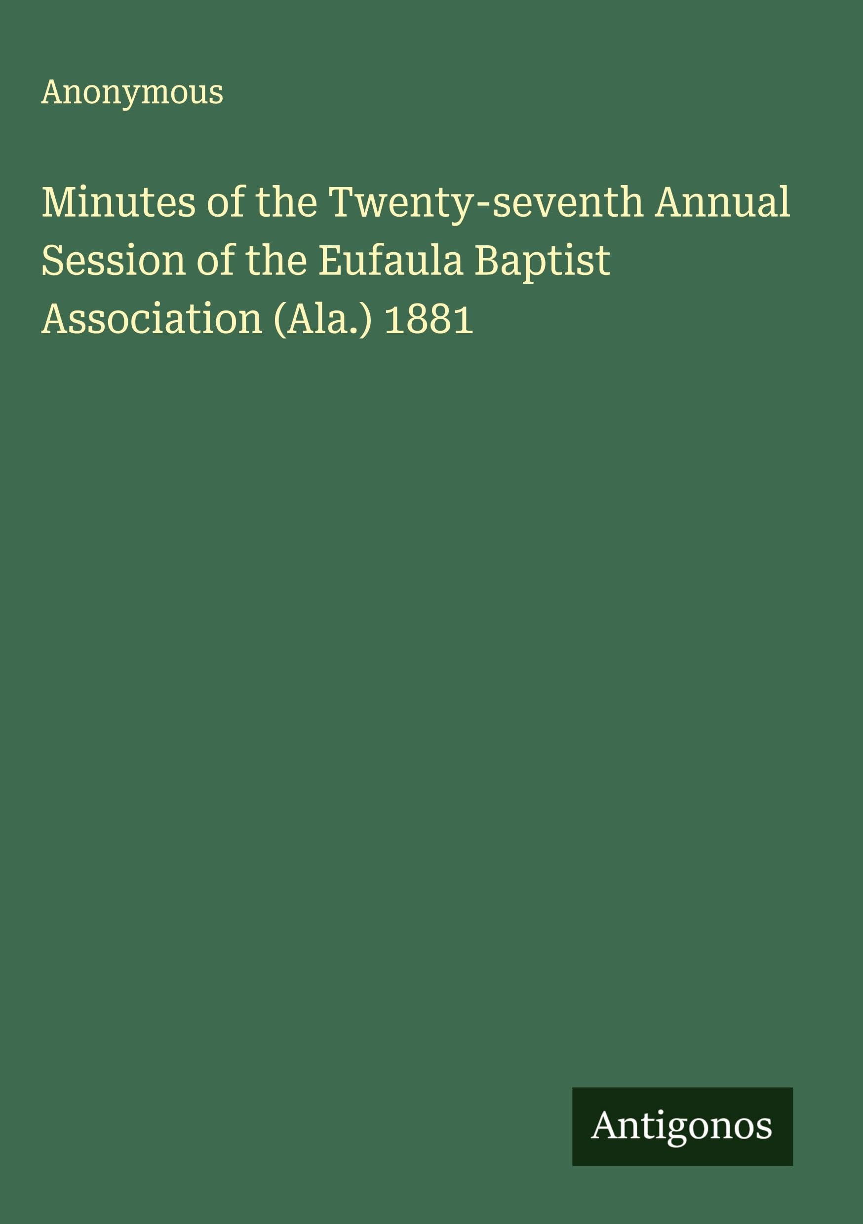Minutes of the Twenty-seventh Annual Session of the Eufaula Baptist Association (Ala.) 1881 Classics