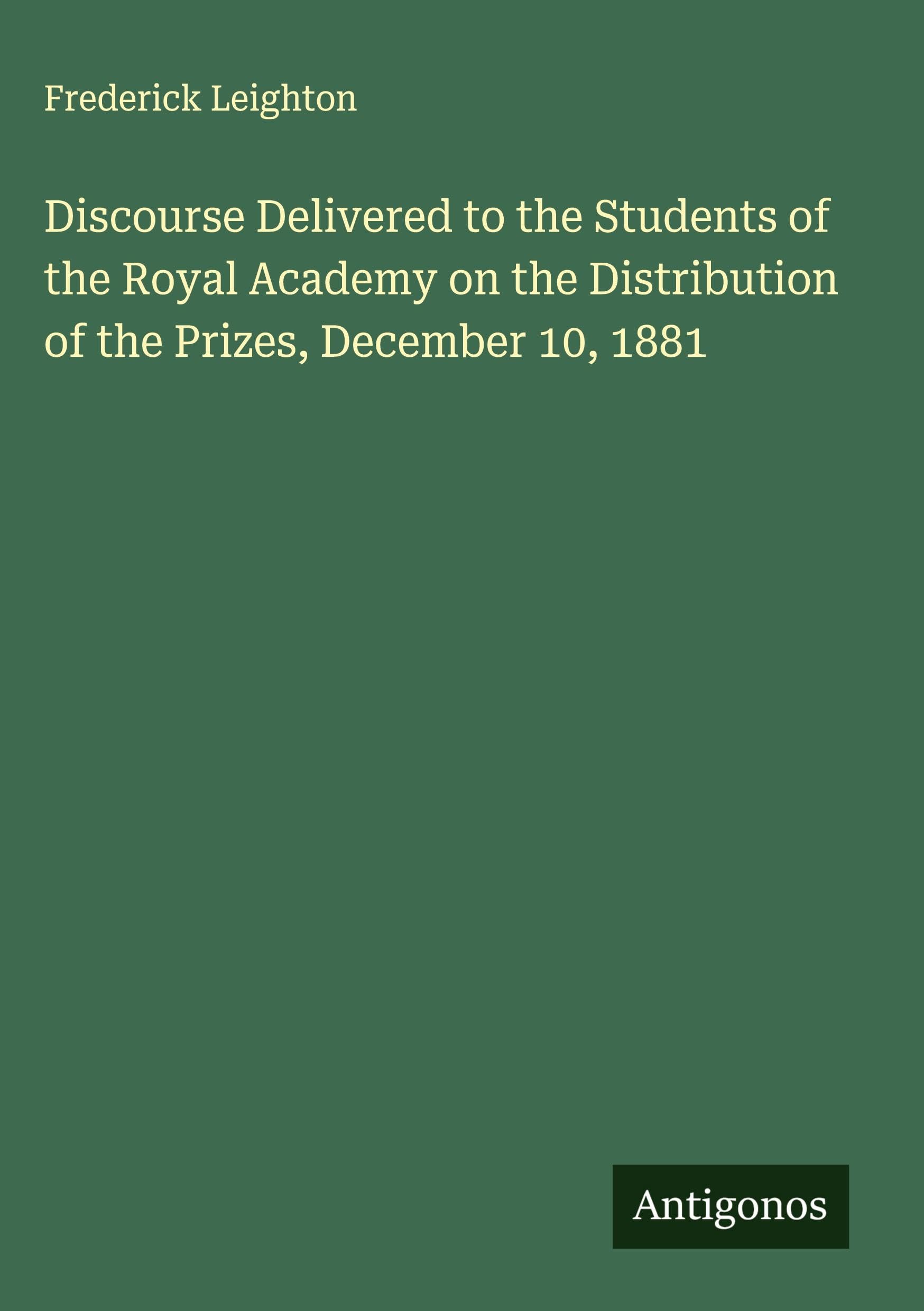 Discourse Delivered to the Students of the Royal Academy on the Distribution of the Prizes, December 10, 1881 Classics