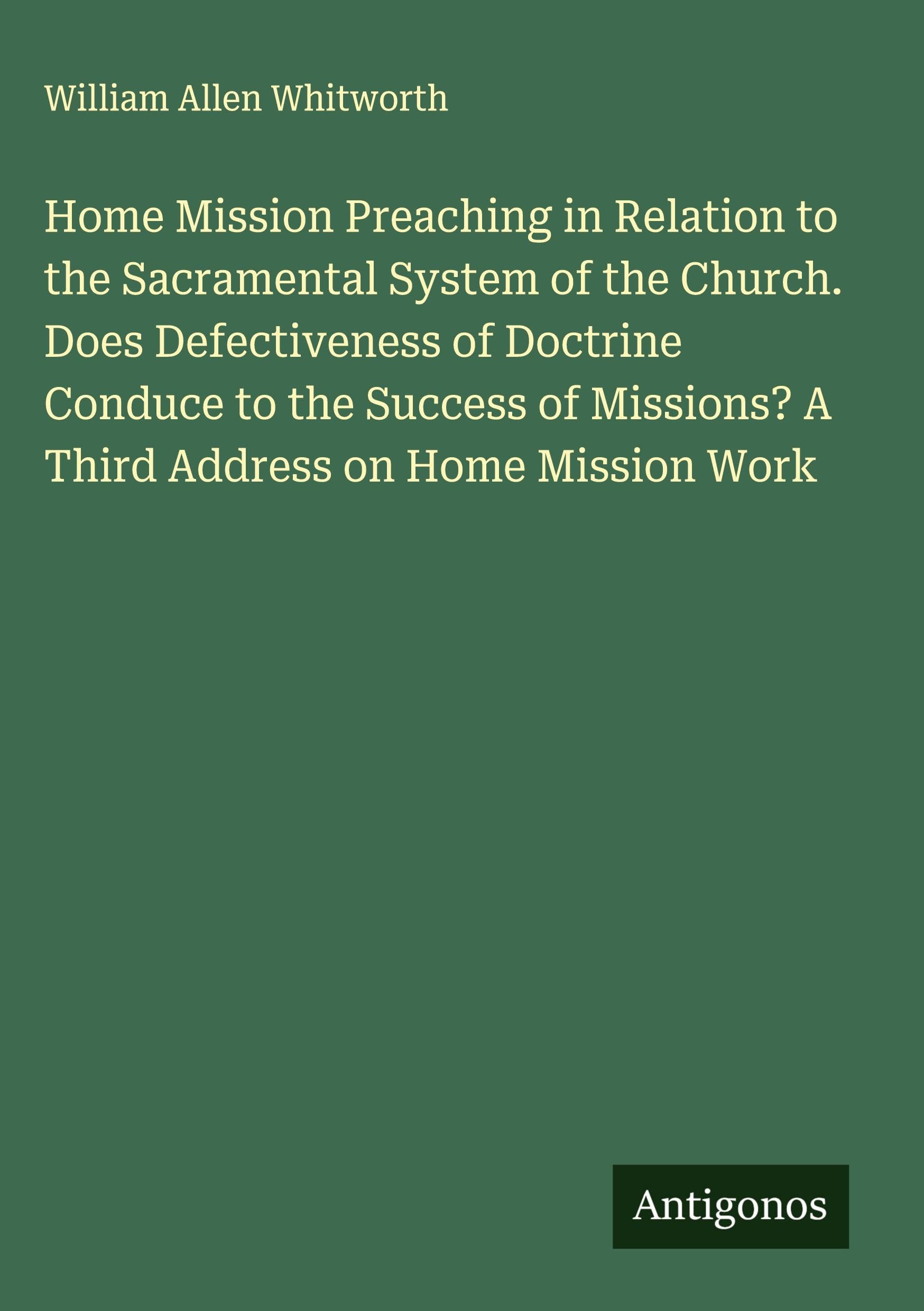 Home Mission Preaching in Relation to the Sacramental System of the Church. Does Defectiveness of Doctrine Conduce to the Success of Missions? A Third Address on Home Mission Work Classics