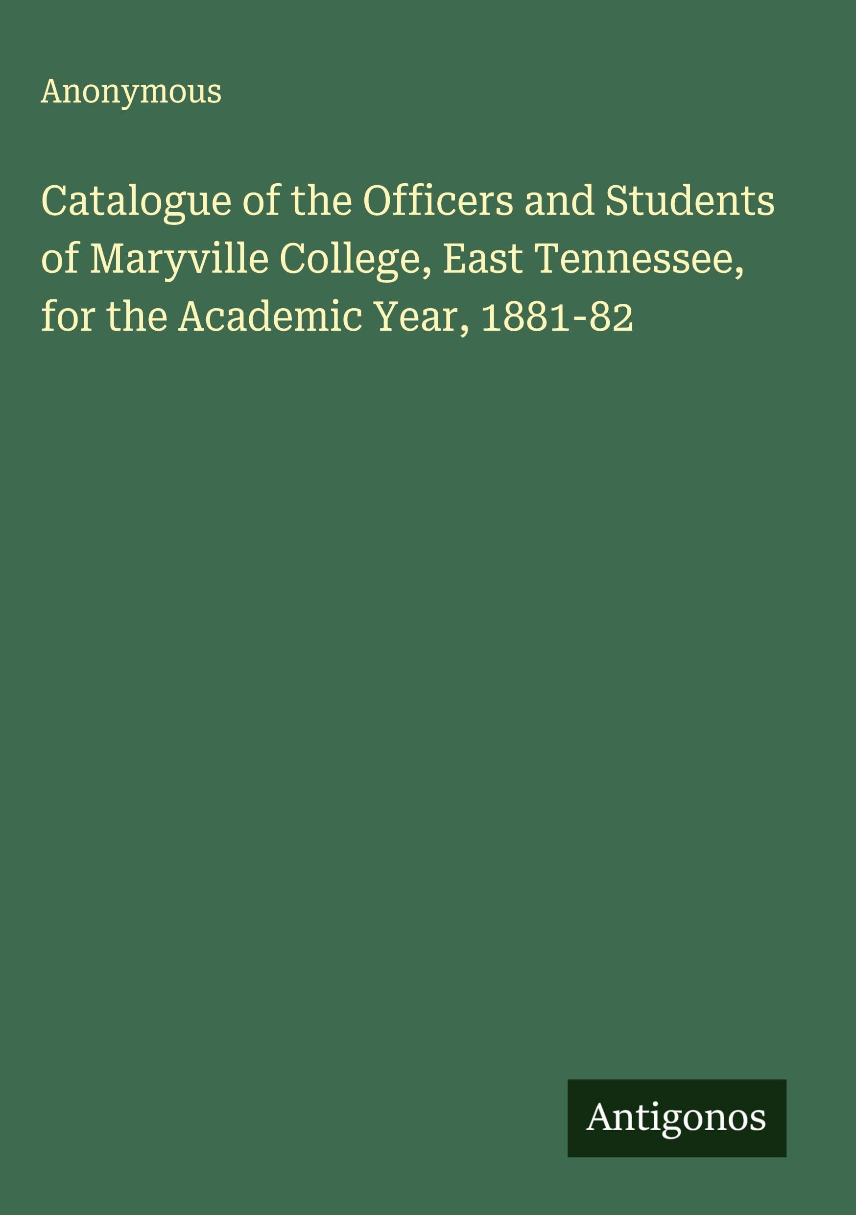 Catalogue of the Officers and Students of Maryville College, East Tennessee, for the Academic Year, 1881-82 Classics