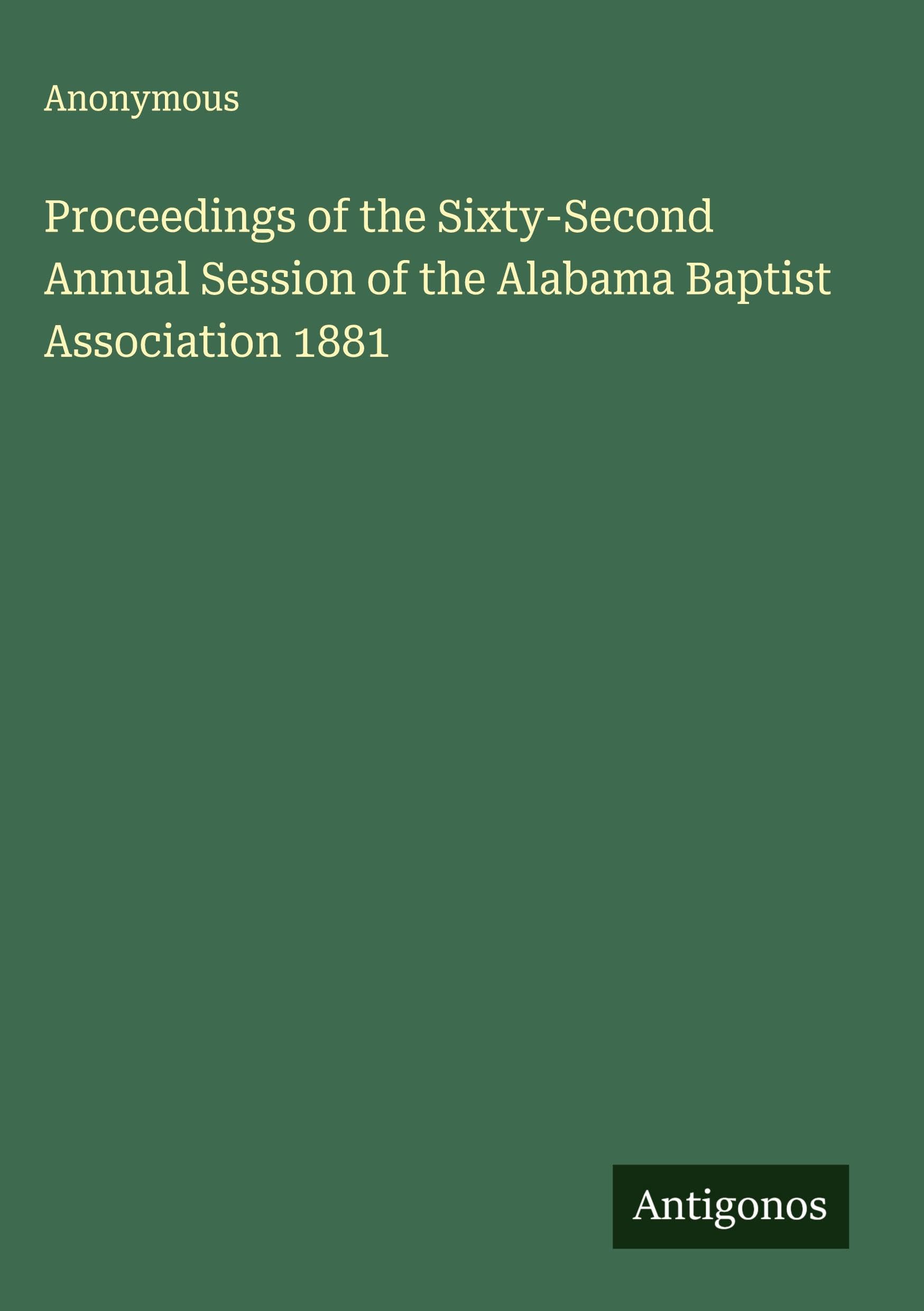 Proceedings of the Sixty-Second Annual Session of the Alabama Baptist Association 1881 Classics