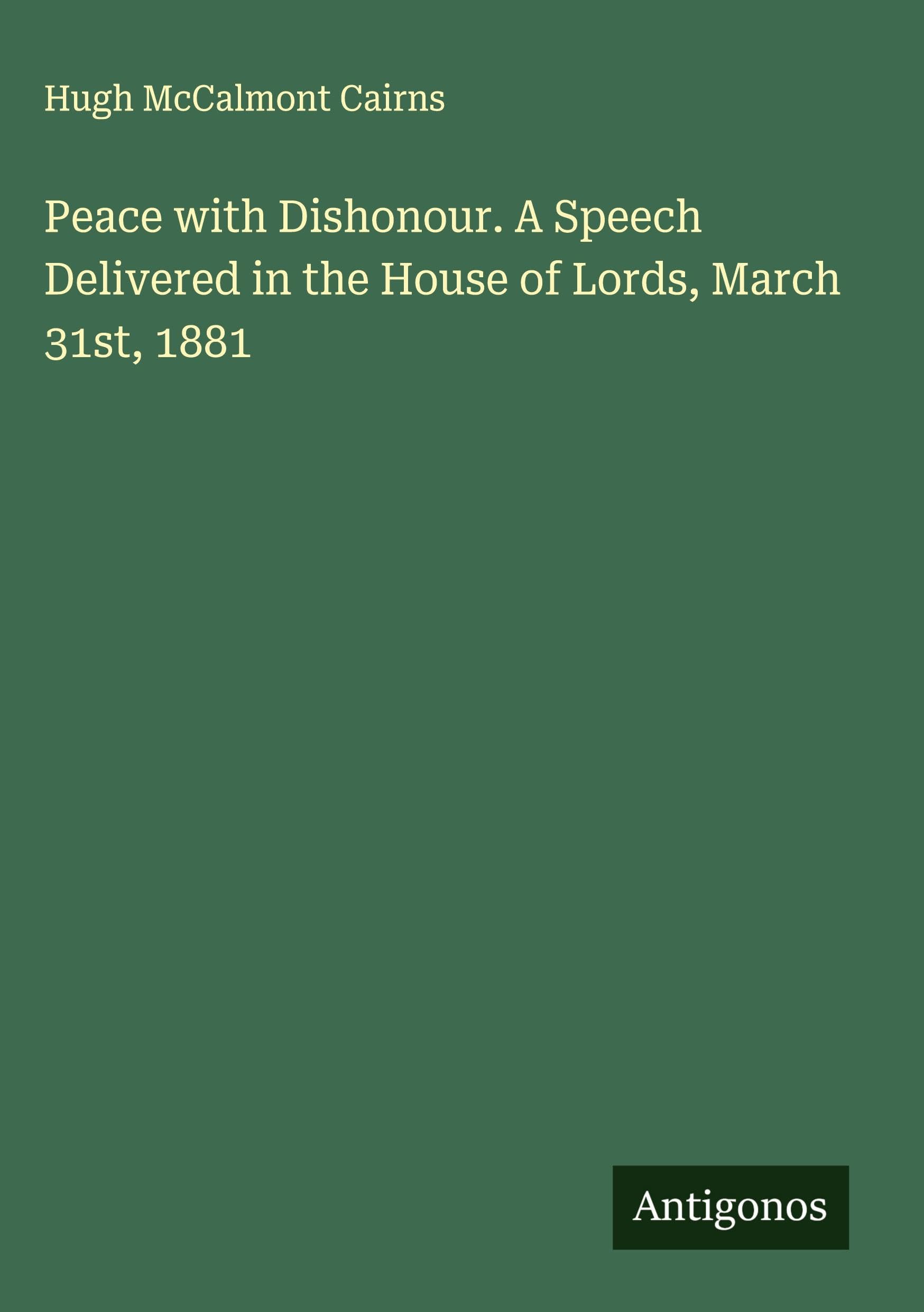 Peace with Dishonour. A Speech Delivered in the House of Lords, March 31st, 1881 Classics