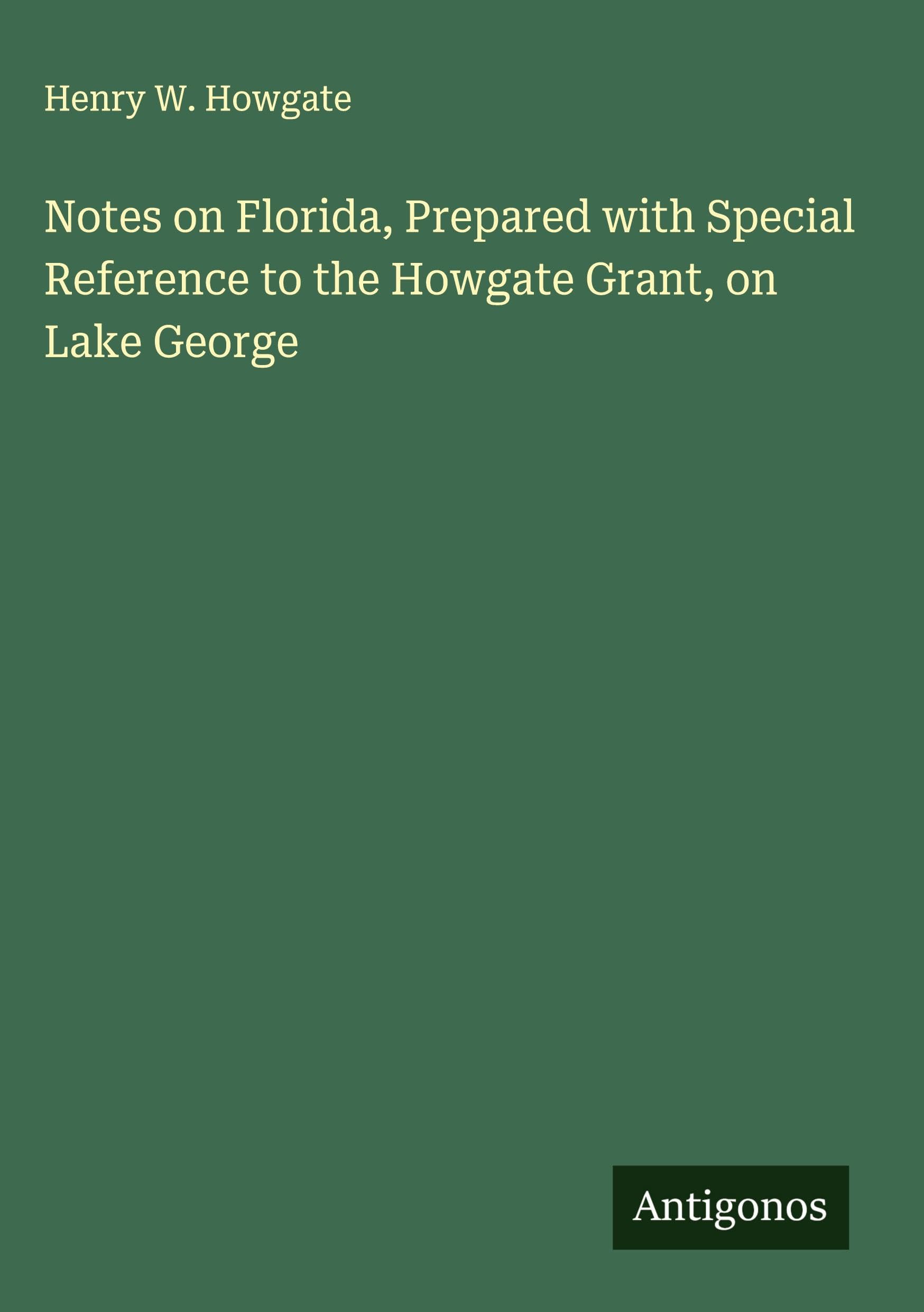 Notes on Florida, Prepared with Special Reference to the Howgate Grant, on Lake George Classics