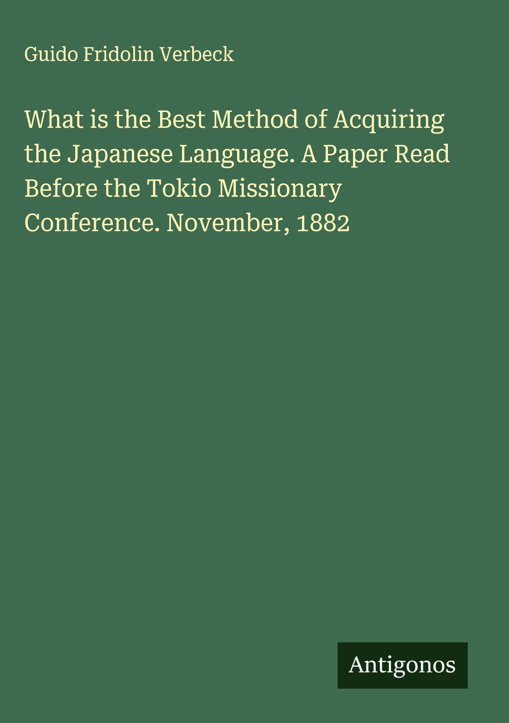 What is the Best Method of Acquiring the Japanese Language. A Paper Read Before the Tokio Missionary Conference. November, 1882 Classics