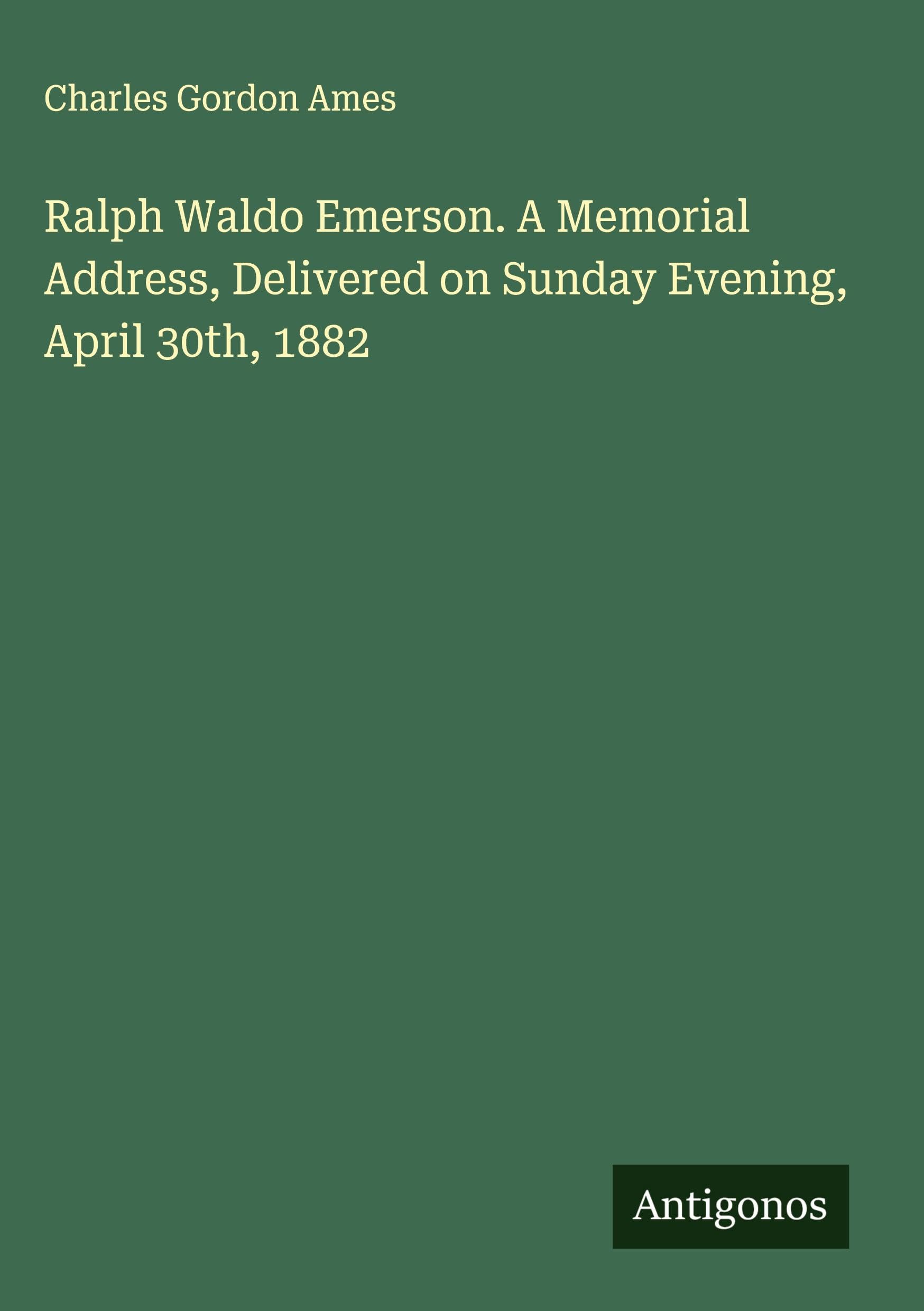 Ralph Waldo Emerson. A Memorial Address, Delivered on Sunday Evening, April 30th, 1882 Classics