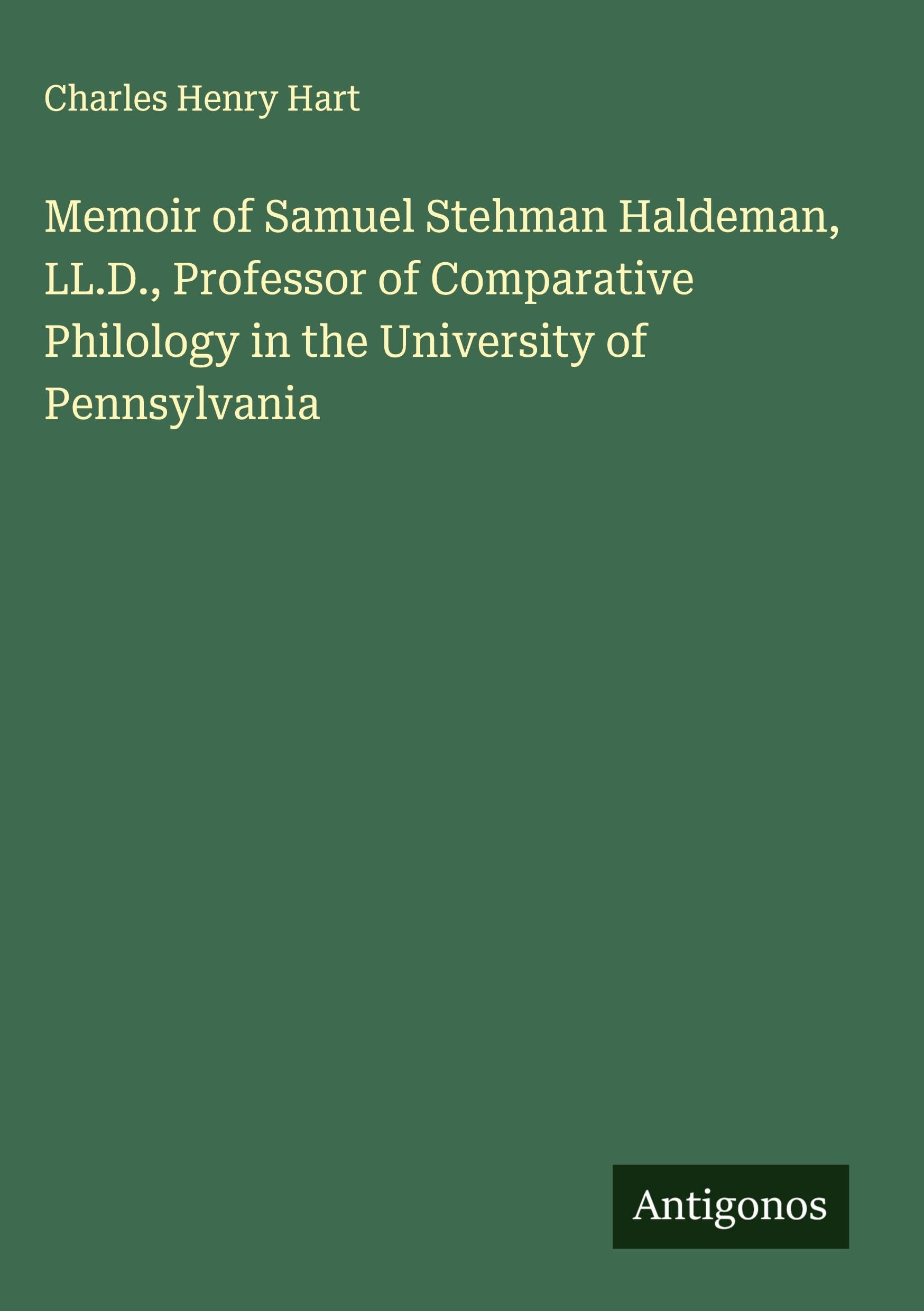 Memoir of Samuel Stehman Haldeman, LL.D., Professor of Comparative Philology in the University of Pennsylvania Classics