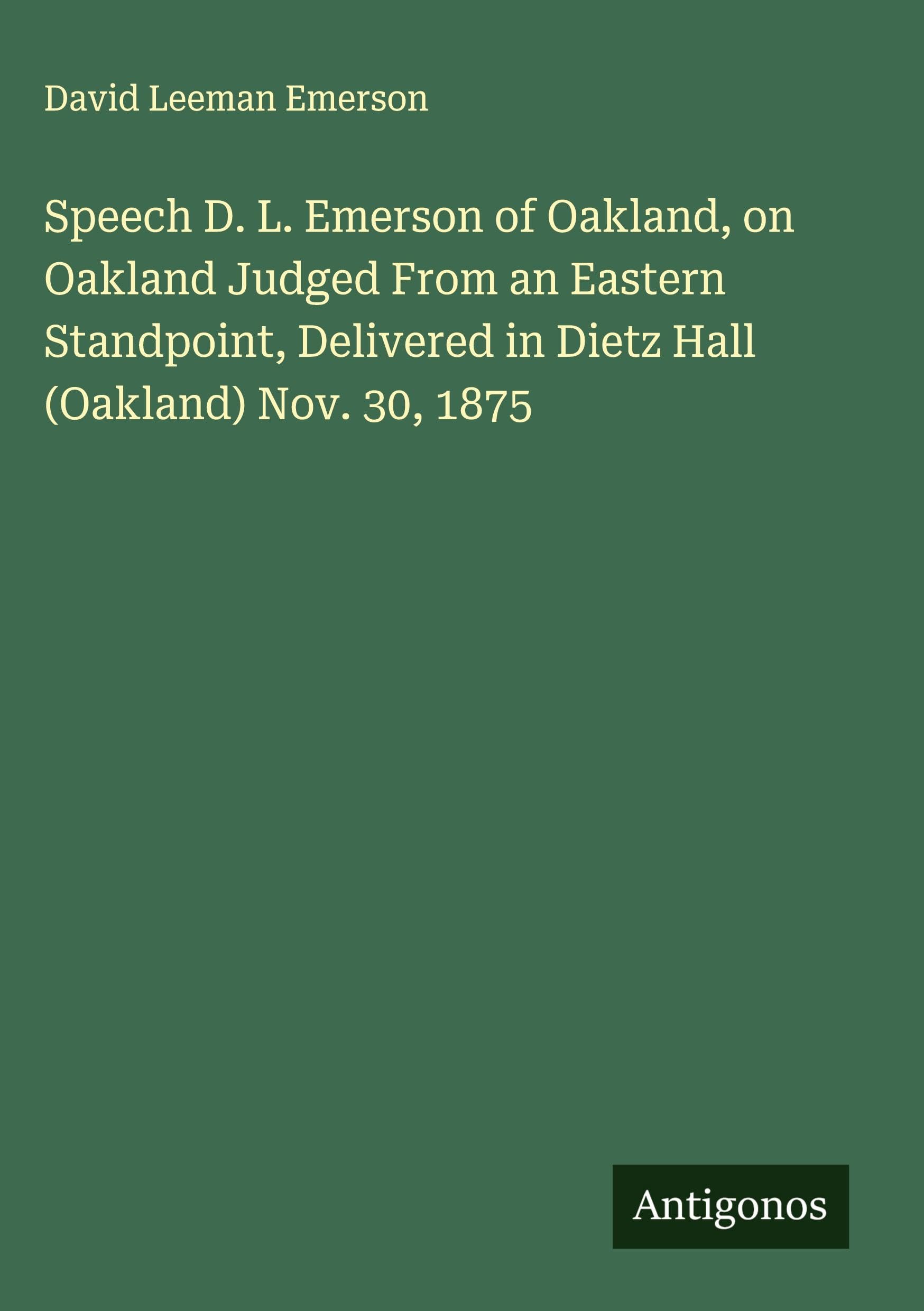 Speech D. L. Emerson of Oakland, on Oakland Judged From an Eastern Standpoint, Delivered in Dietz Hall (Oakland) Nov. 30, 1875 Classics