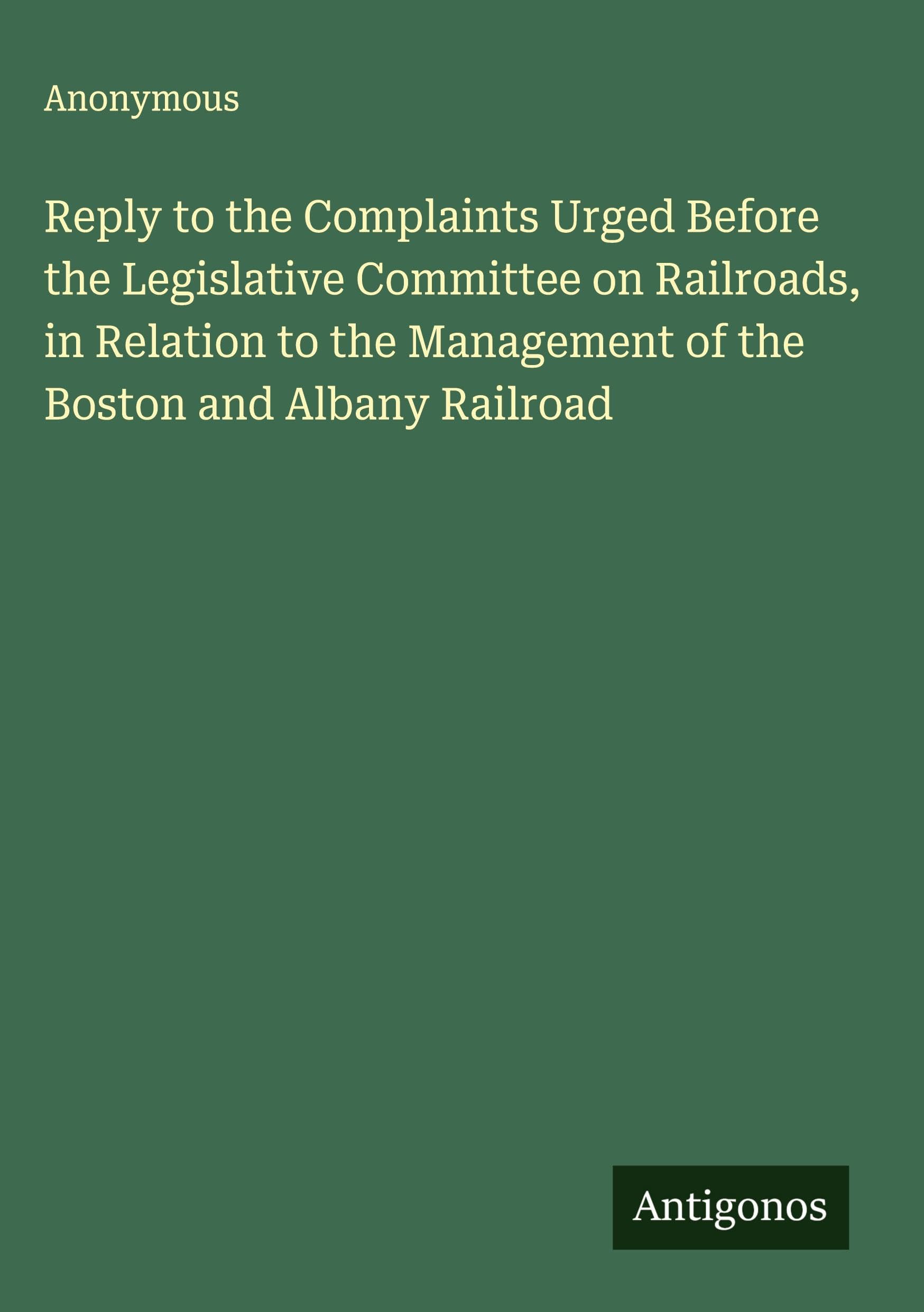 Reply to the Complaints Urged Before the Legislative Committee on Railroads, in Relation to the Management of the Boston and Albany Railroad Classics