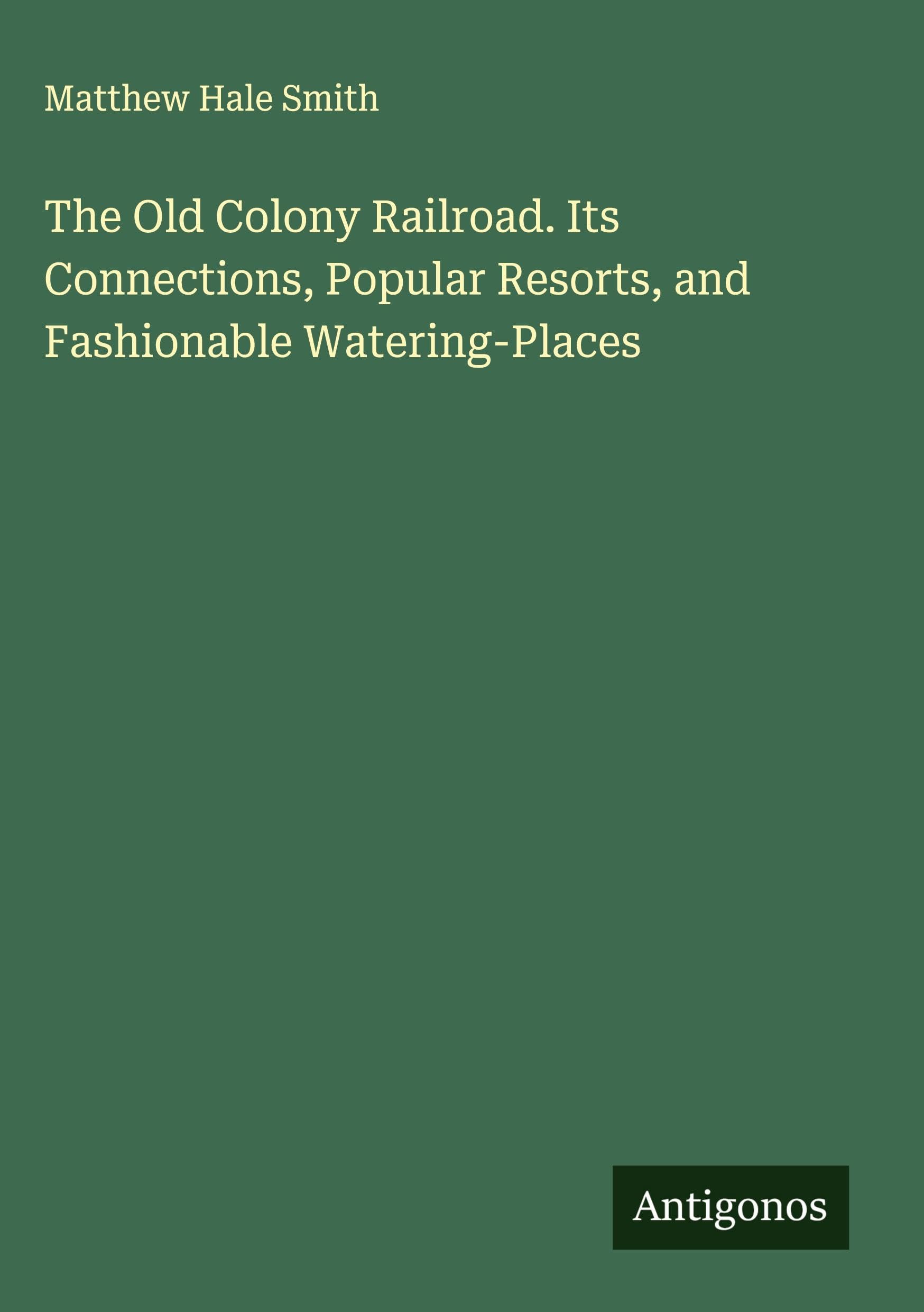 The Old Colony Railroad. Its Connections, Popular Resorts, and Fashionable Watering-Places Classics