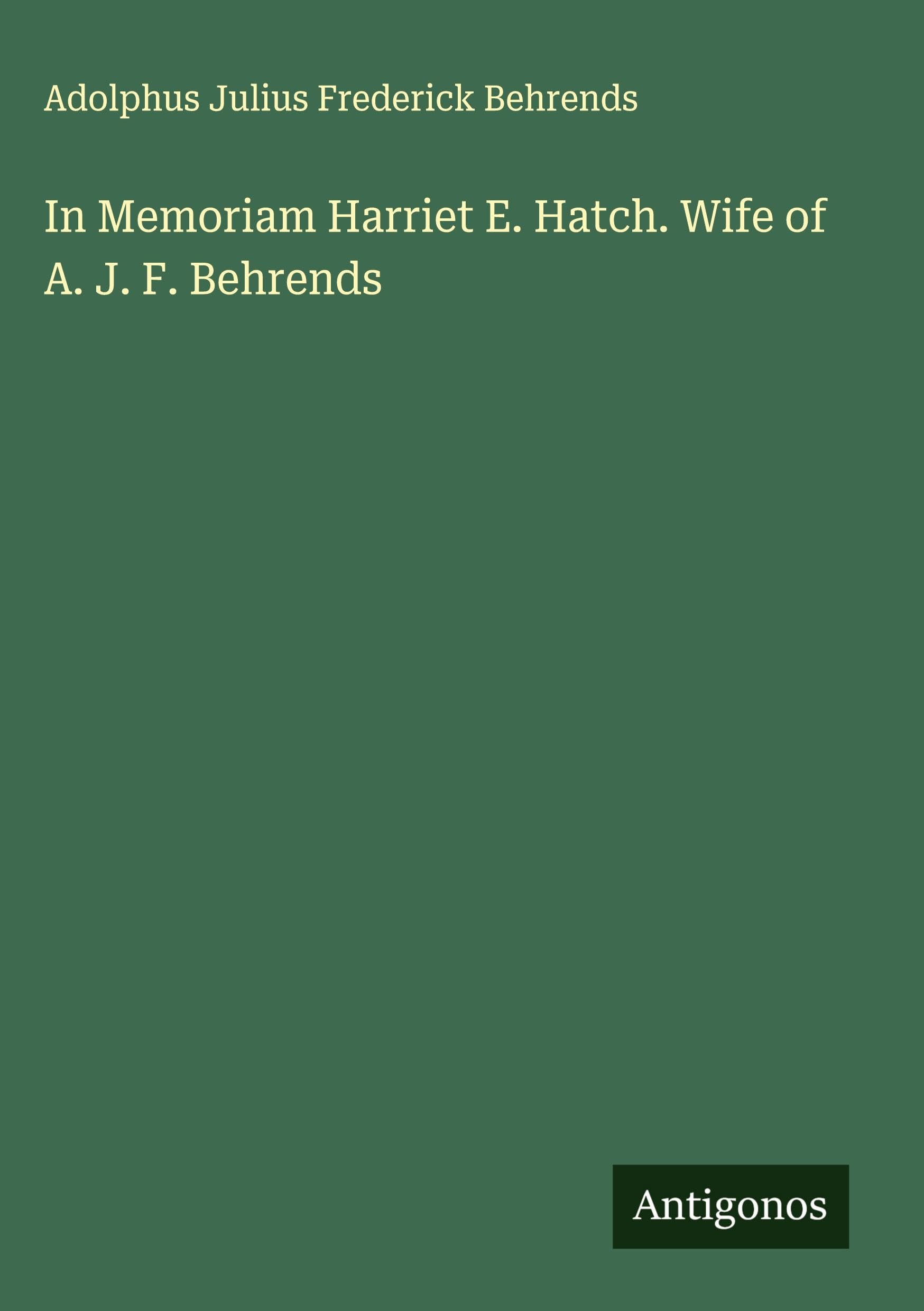In Memoriam Harriet E. Hatch. Wife of A. J. F. Behrends Classics