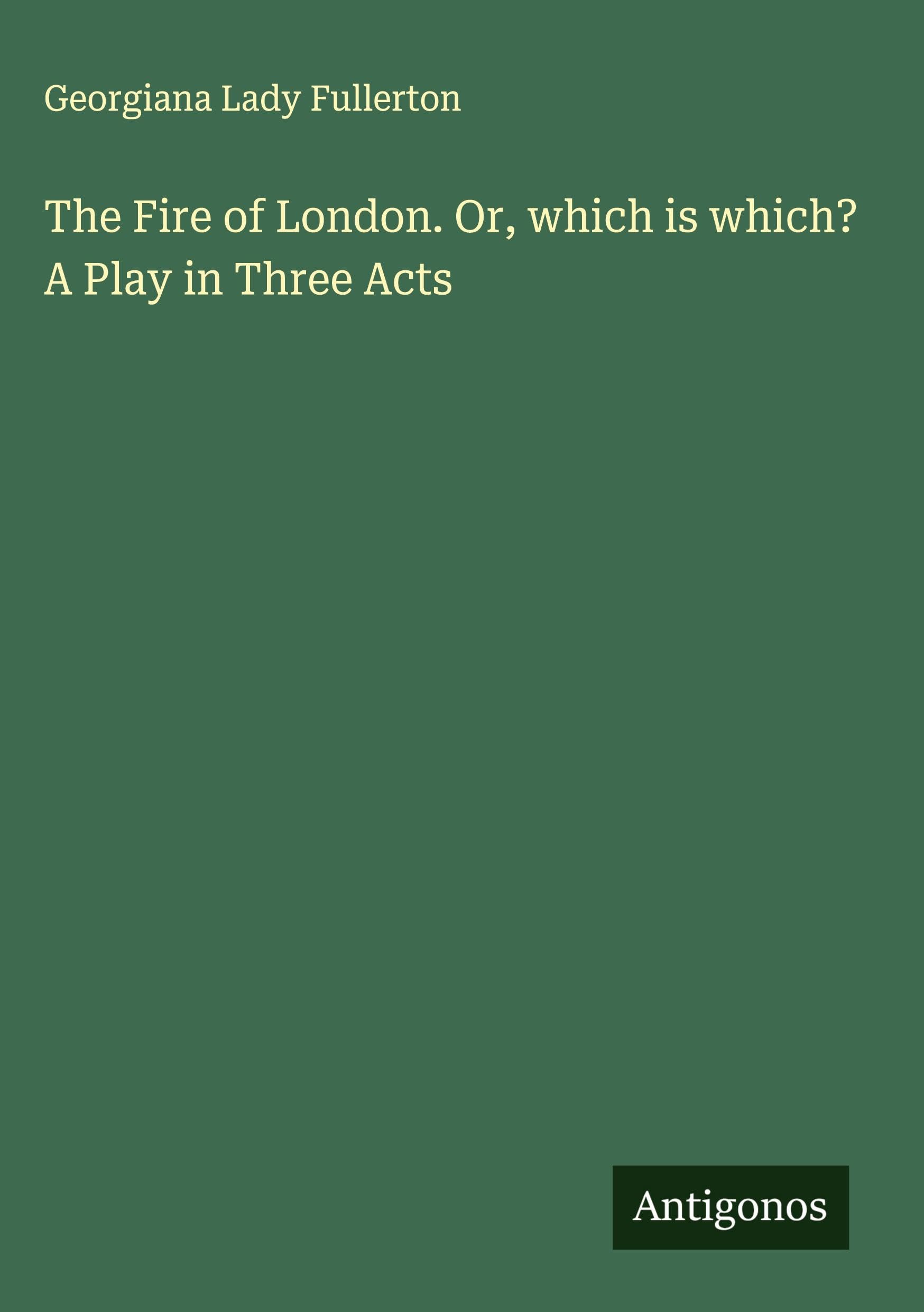 The Fire of London. Or, which is which? A Play in Three Acts Classics