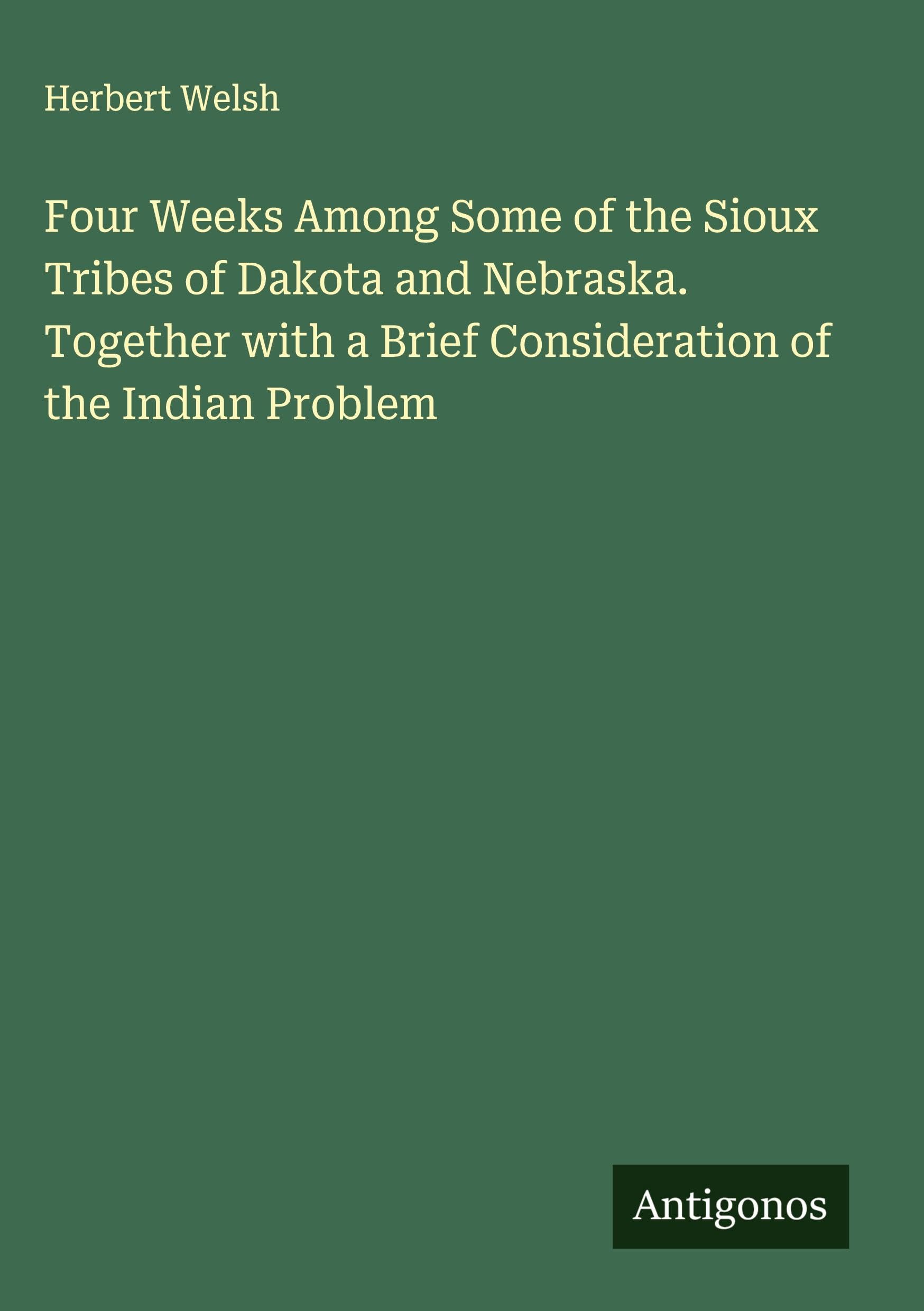 Four Weeks Among Some of the Sioux Tribes of Dakota and Nebraska. Together with a Brief Consideration of the Indian Problem Classics