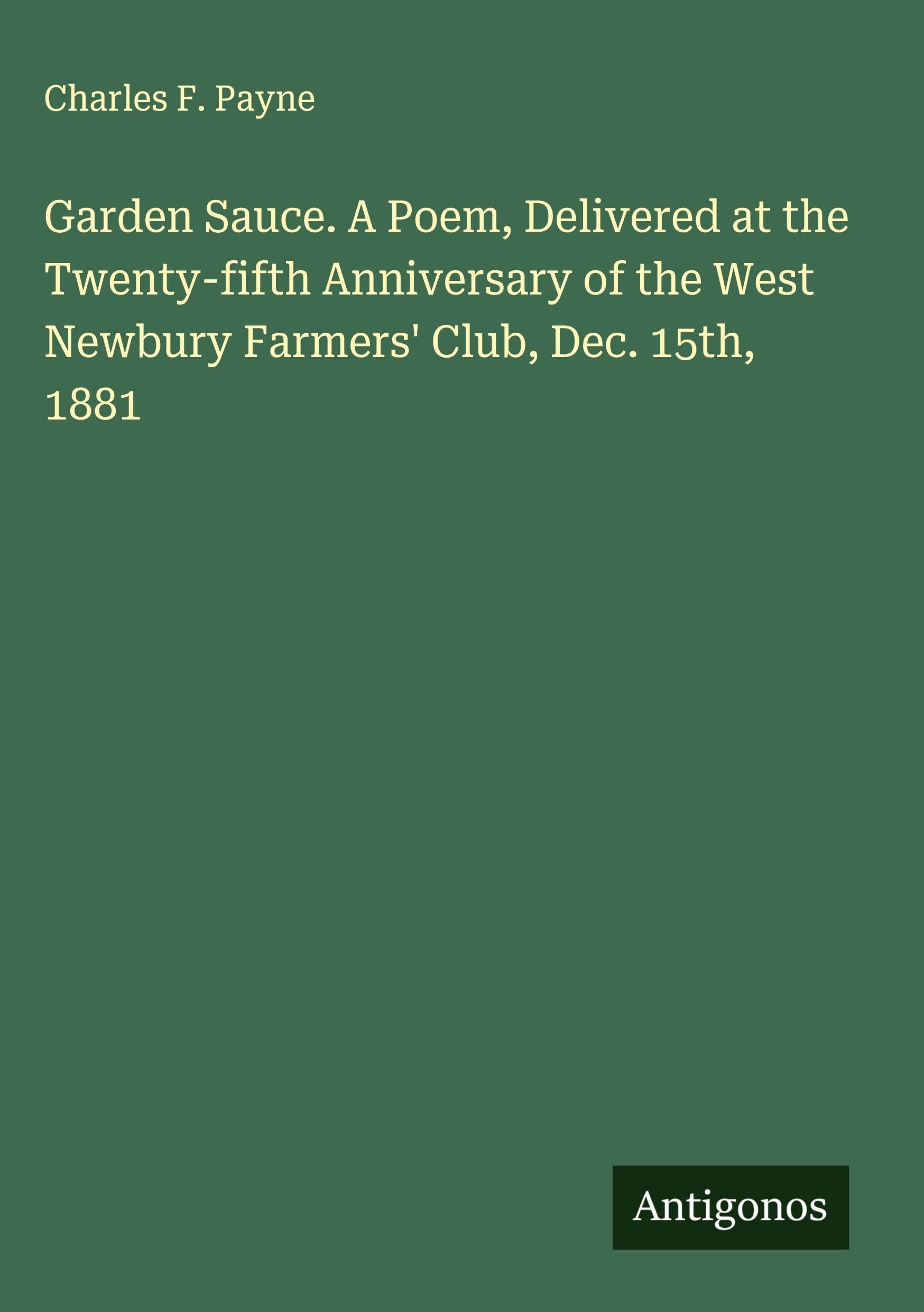 Garden Sauce. A Poem, Delivered at the Twenty-fifth Anniversary of the West Newbury Farmers' Club, Dec. 15th, 1881 Classics
