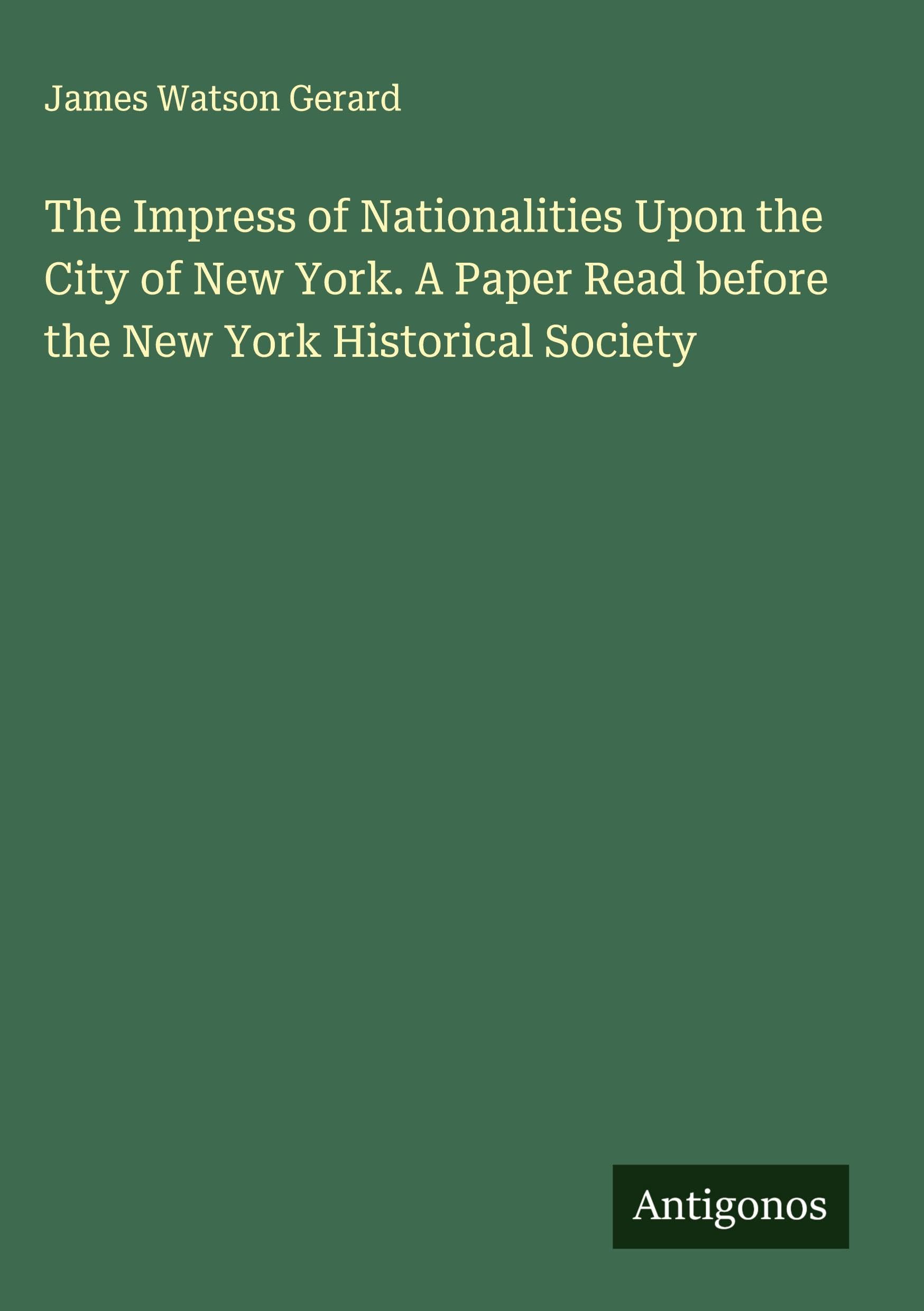 The Impress of Nationalities Upon the City of New York. A Paper Read before the New York Historical Society Classics