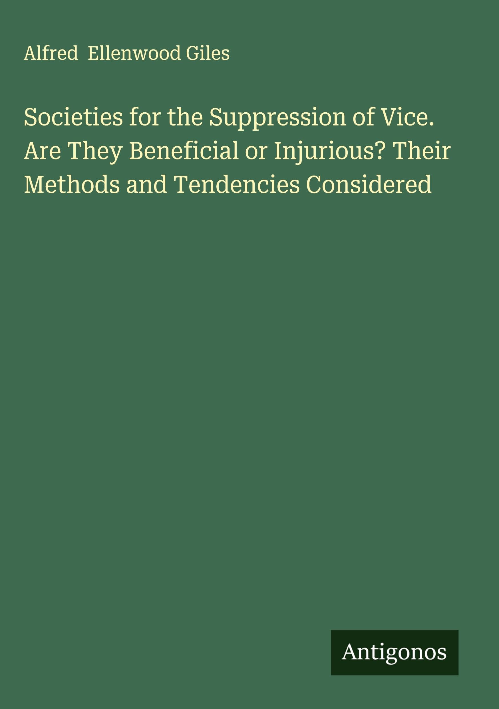 Societies for the Suppression of Vice. Are They Beneficial or Injurious? Their Methods and Tendencies Considered Classics