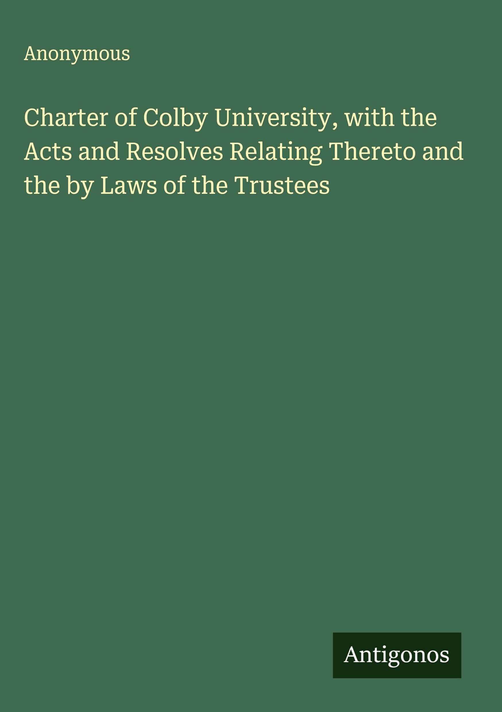 Charter of Colby University, with the Acts and Resolves Relating Thereto and the by Laws of the Trustees Classics