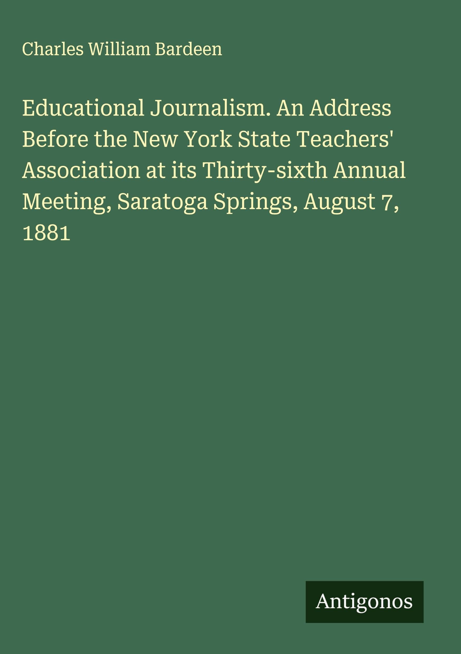 Educational Journalism. An Address Before the New York State Teachers' Association at its Thirty-sixth Annual Meeting, Saratoga Springs, August 7, 1881 Classics