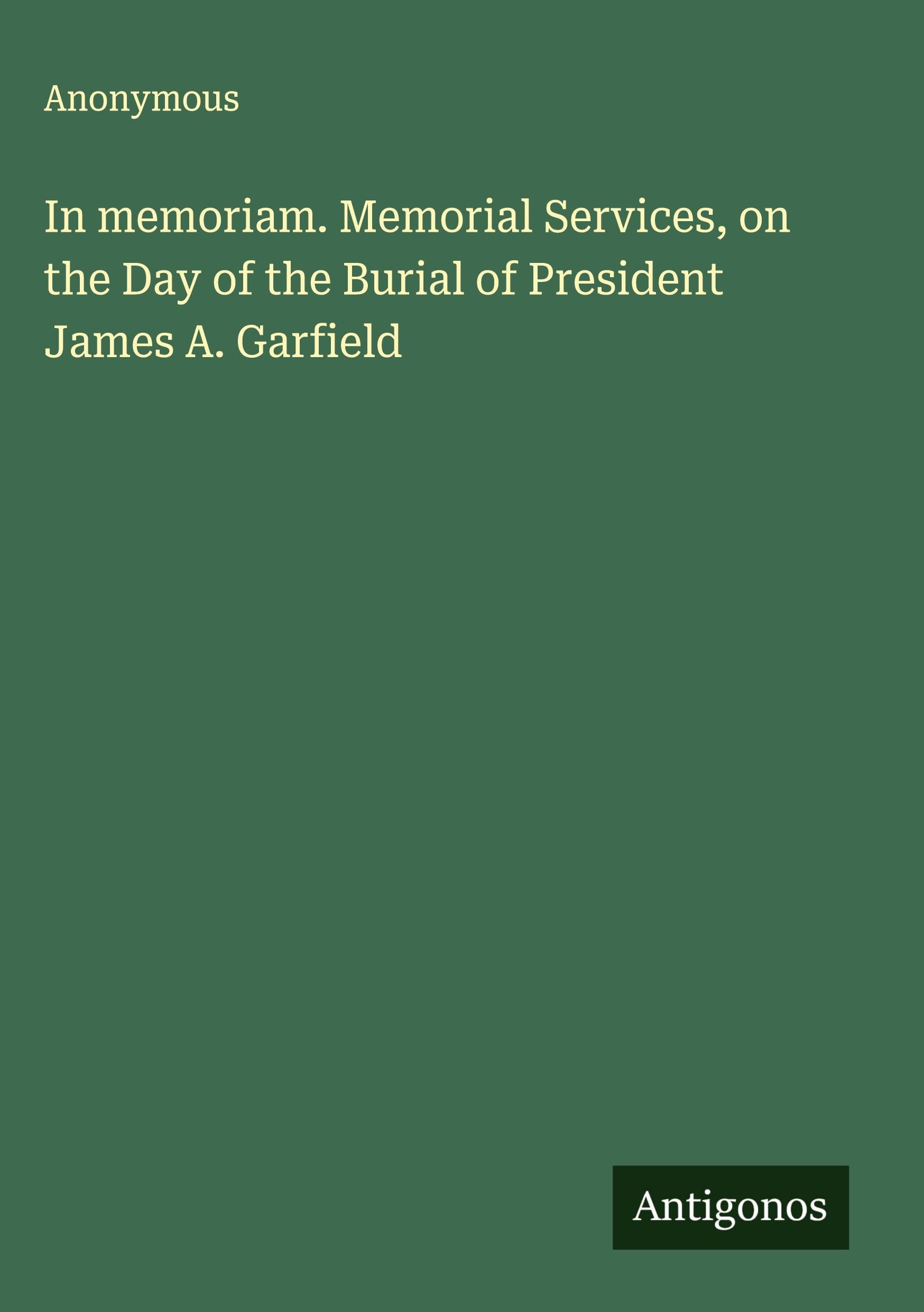 In memoriam. Memorial Services, on the Day of the Burial of President James A. Garfield Classics