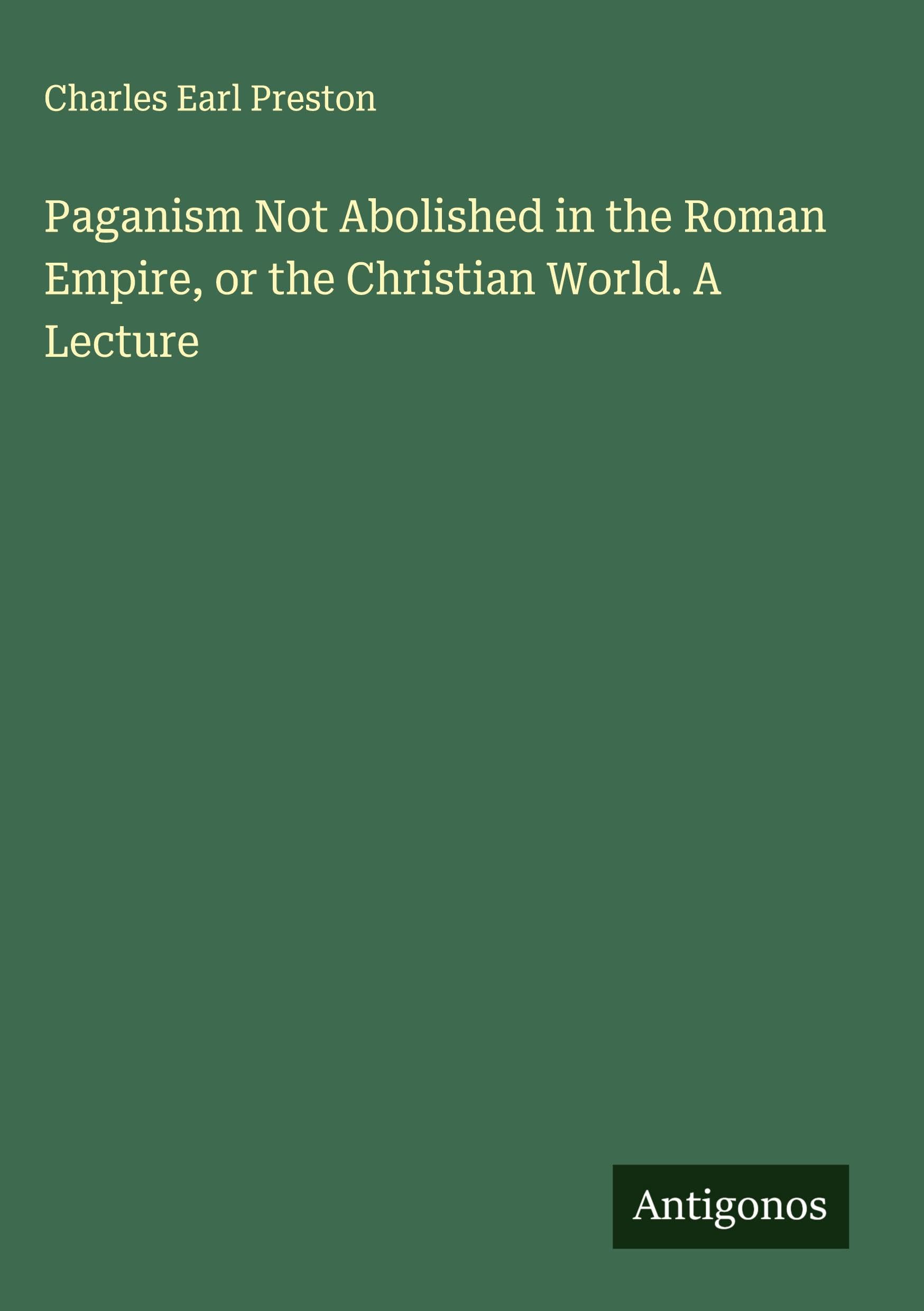 Paganism Not Abolished in the Roman Empire, or the Christian World. A Lecture Classics