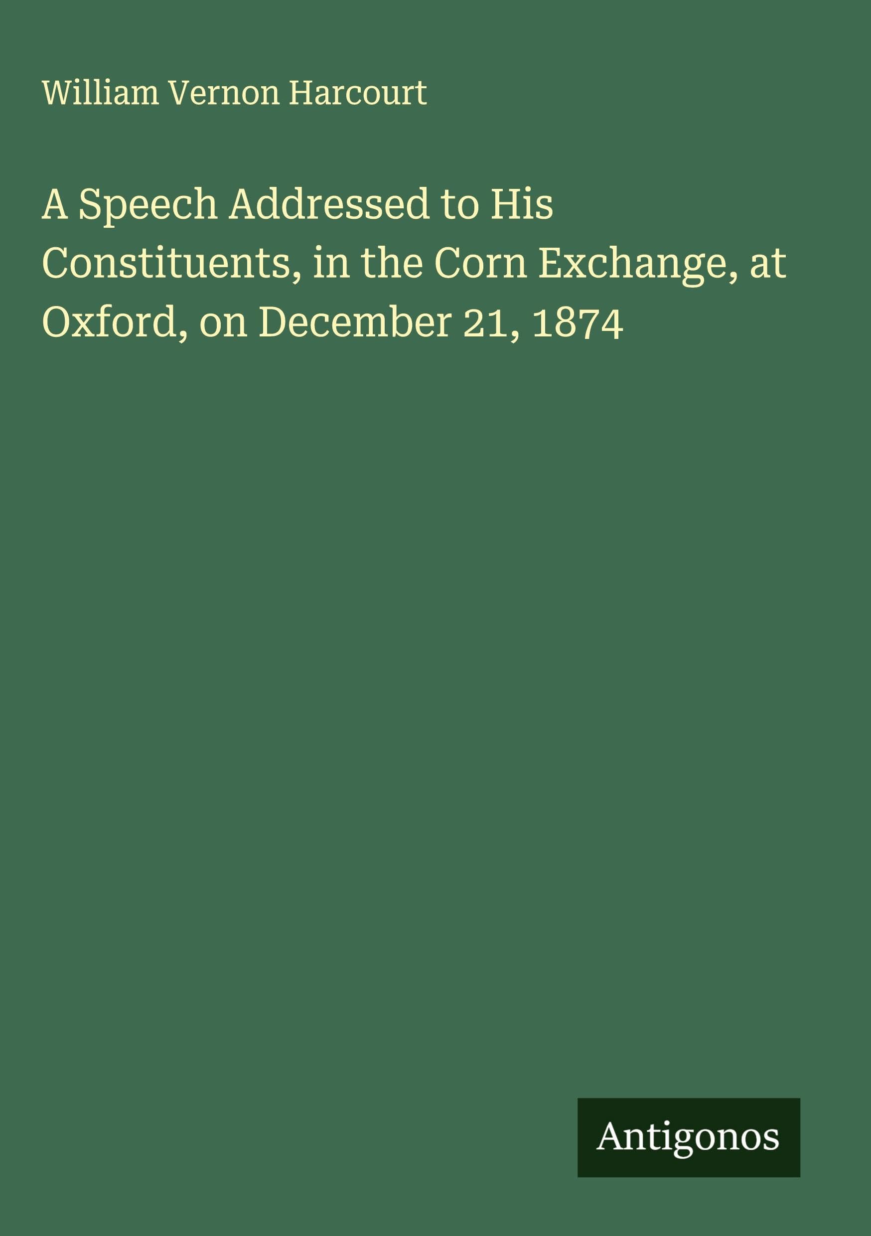 A Speech Addressed to His Constituents, in the Corn Exchange, at Oxford, on December 21, 1874 Classics