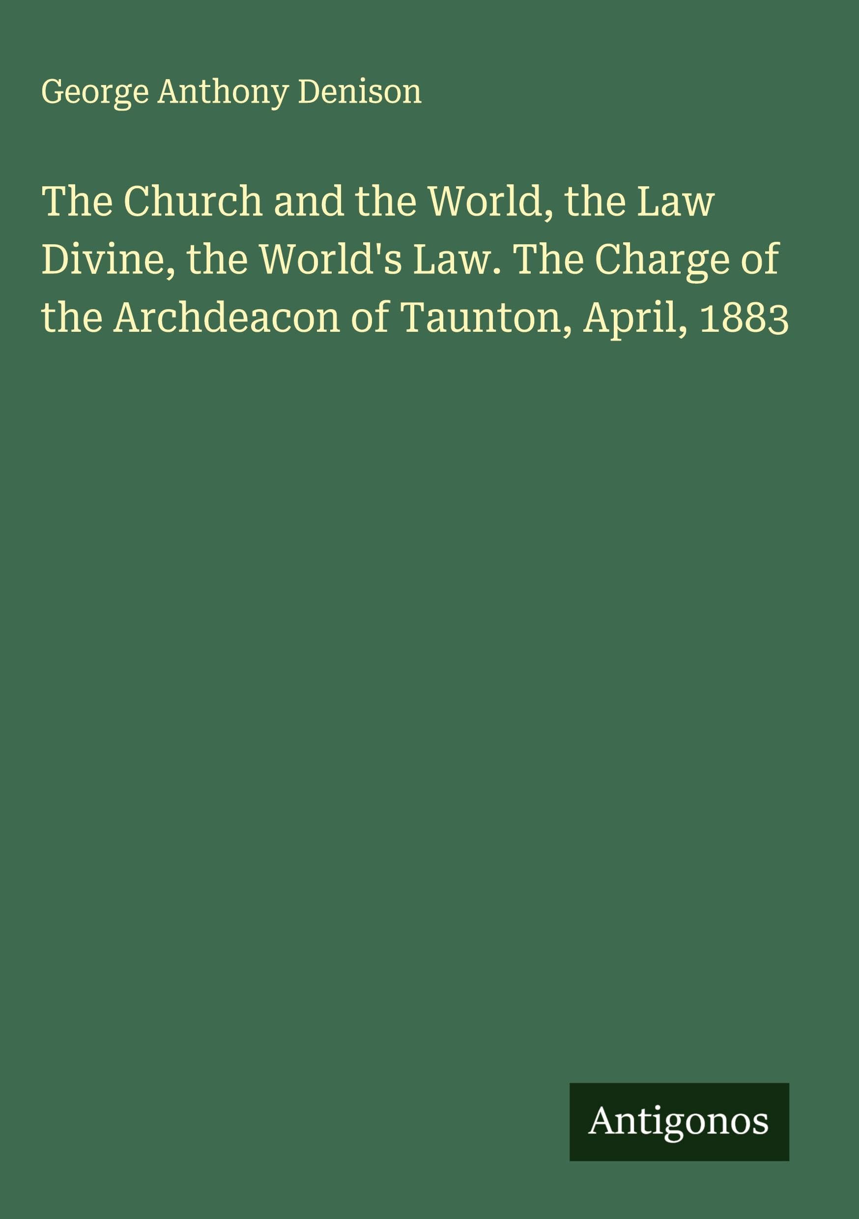 The Church and the World, the Law Divine, the World's Law. The Charge of the Archdeacon of Taunton, April, 1883 Classics