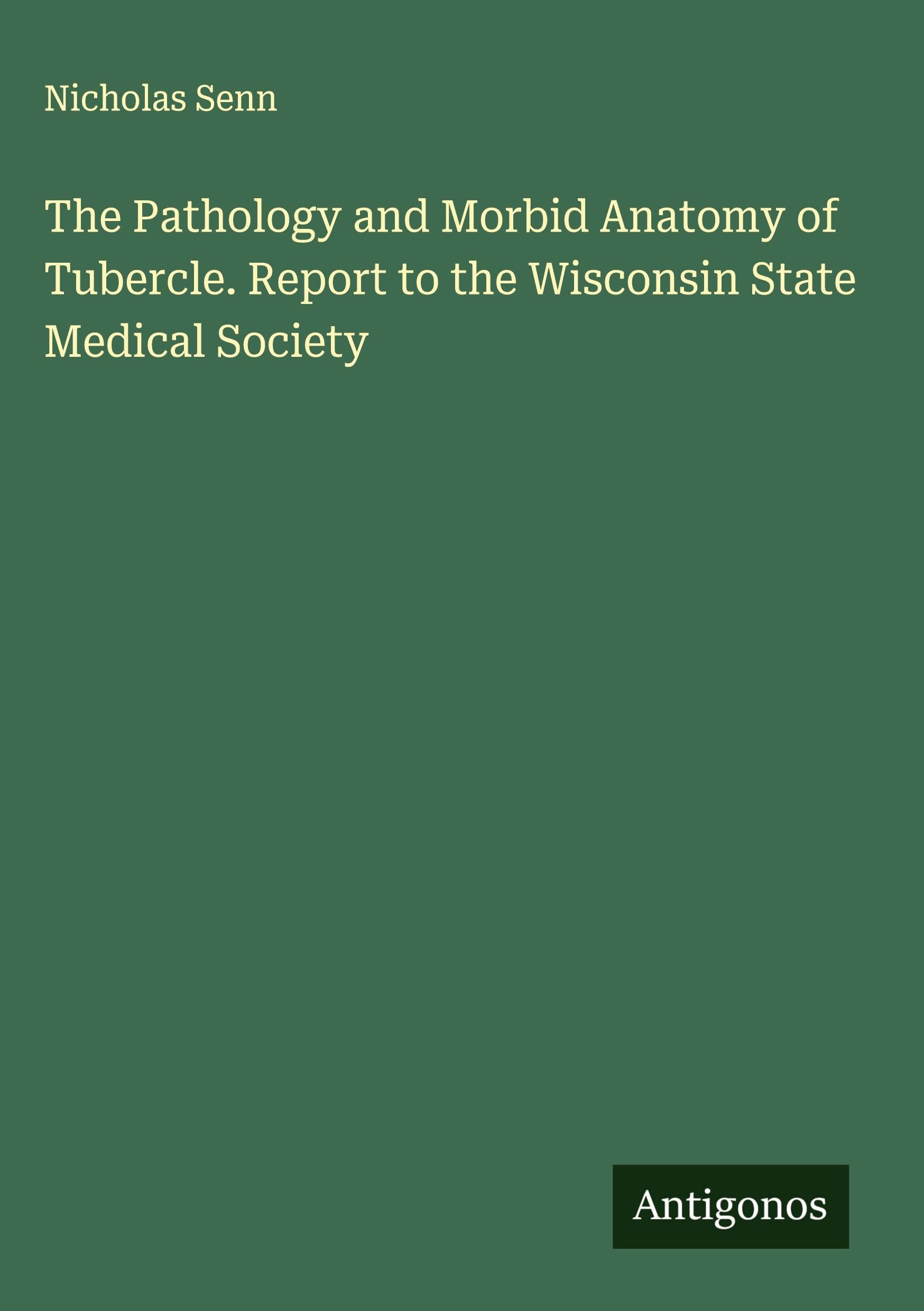 The Pathology and Morbid Anatomy of Tubercle. Report to the Wisconsin State Medical Society Classics