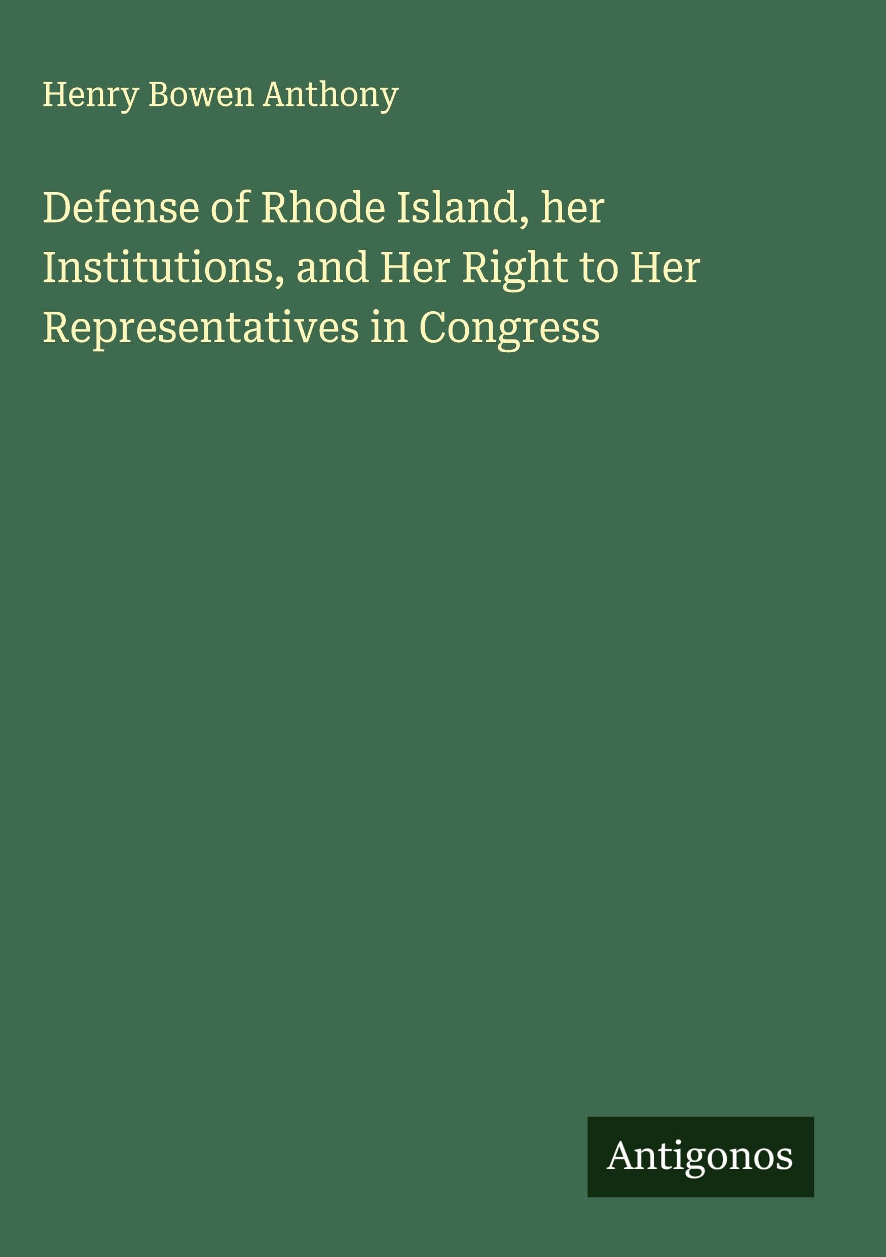 Defense of Rhode Island, her Institutions, and Her Right to Her Representatives in Congress Classics